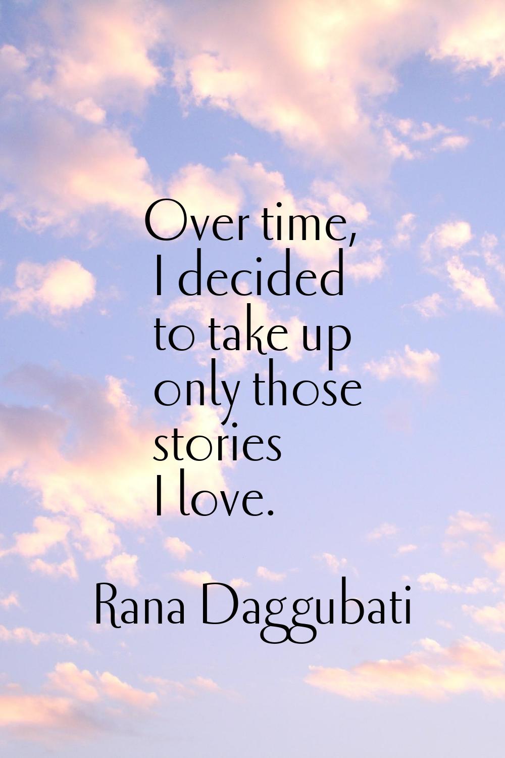 Over time, I decided to take up only those stories I love.