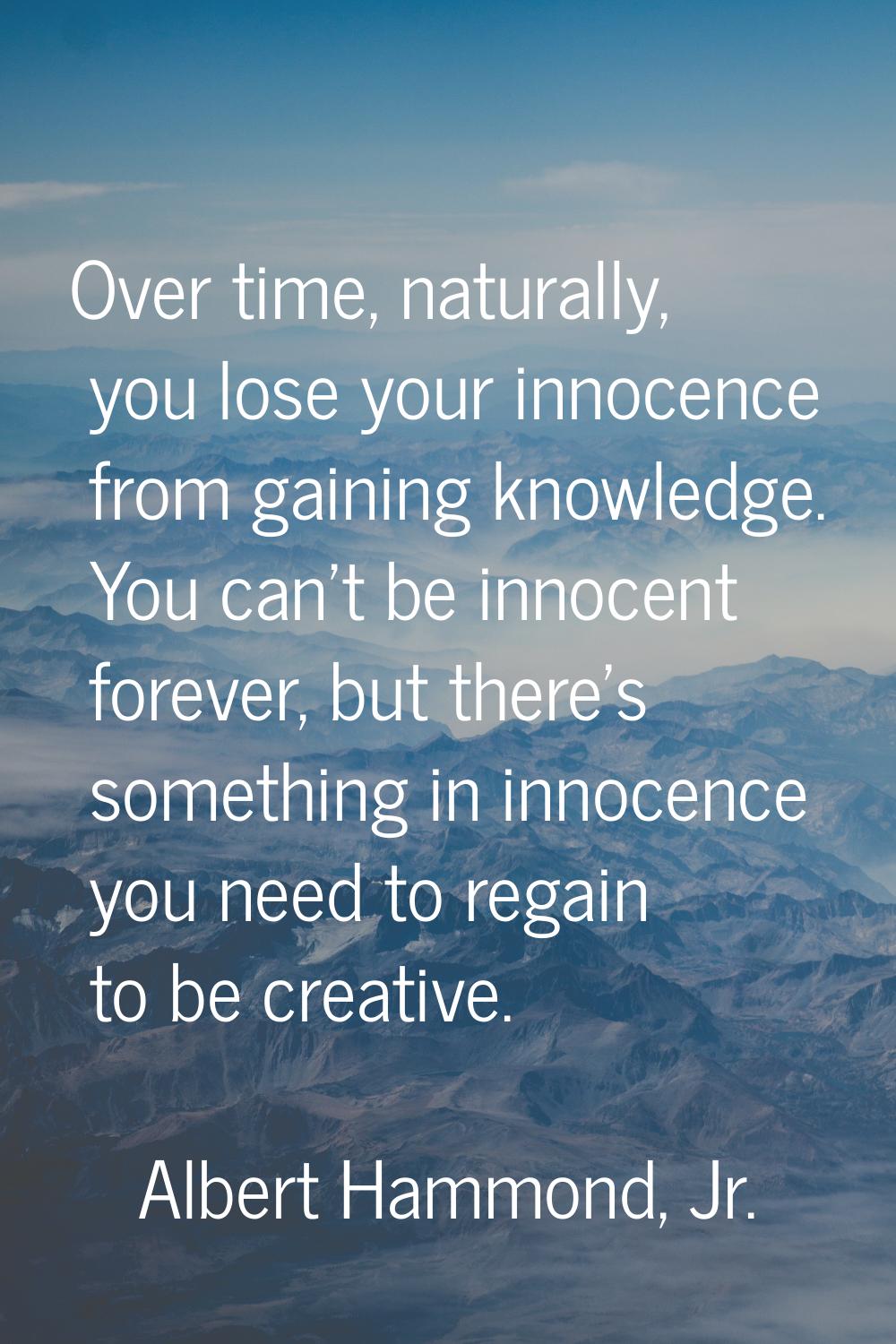 Over time, naturally, you lose your innocence from gaining knowledge. You can't be innocent forever