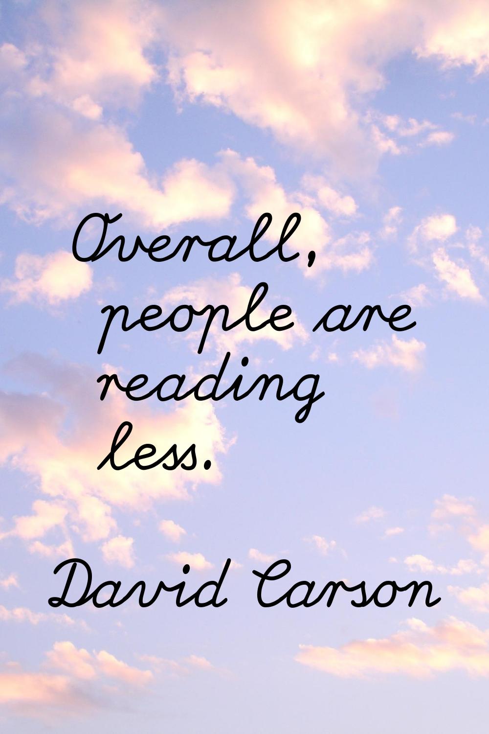 Overall, people are reading less.
