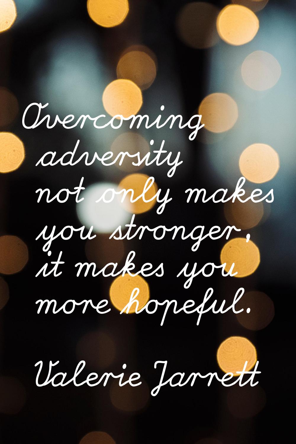 Overcoming adversity not only makes you stronger, it makes you more hopeful.