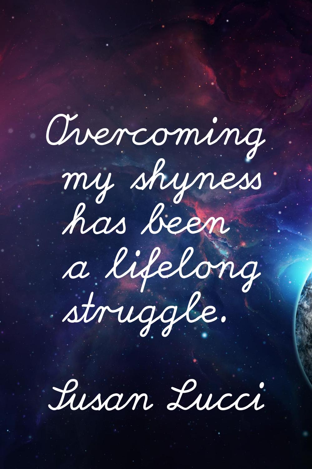 Overcoming my shyness has been a lifelong struggle.