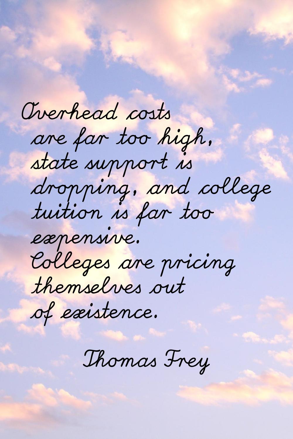 Overhead costs are far too high, state support is dropping, and college tuition is far too expensiv