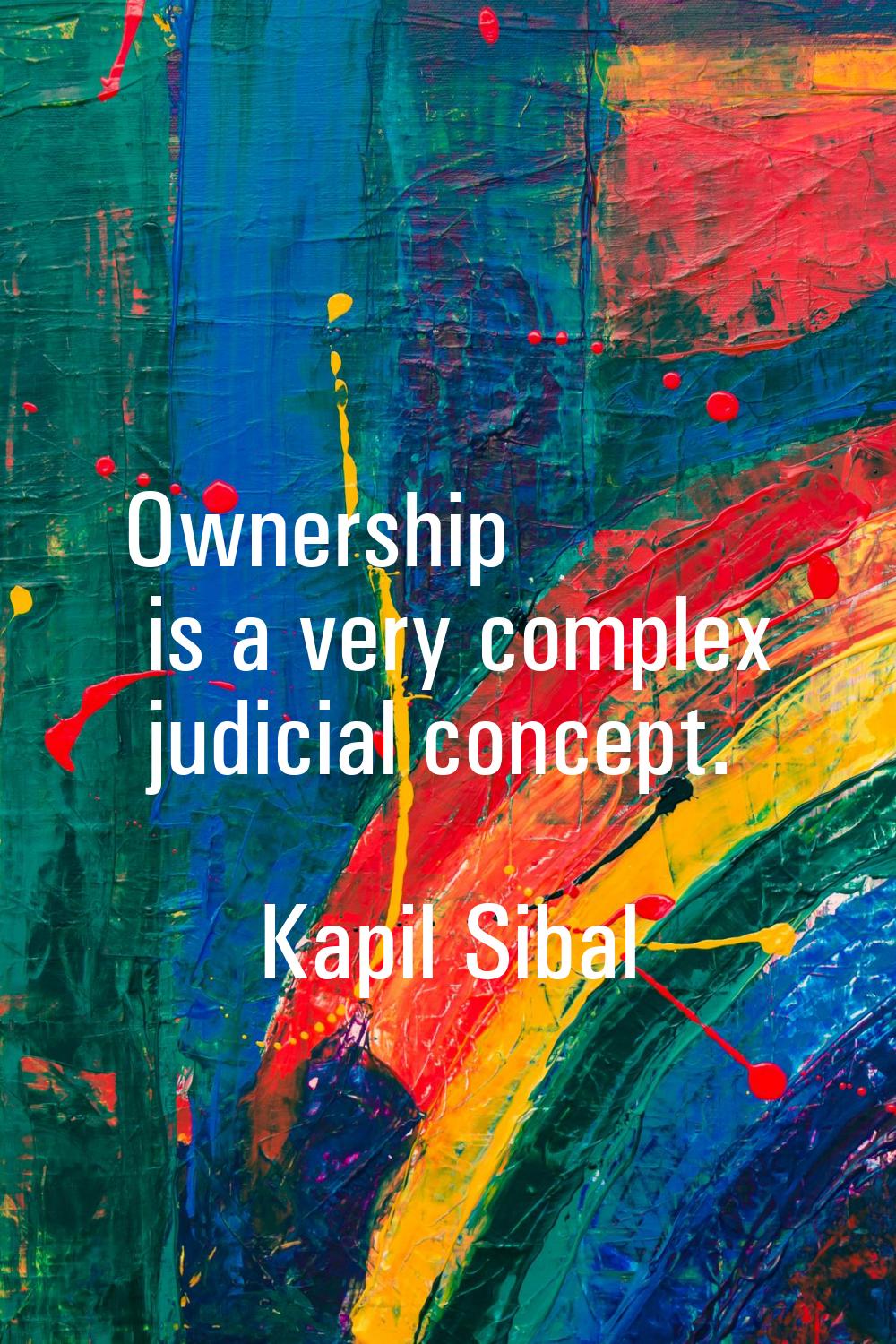 Ownership is a very complex judicial concept.