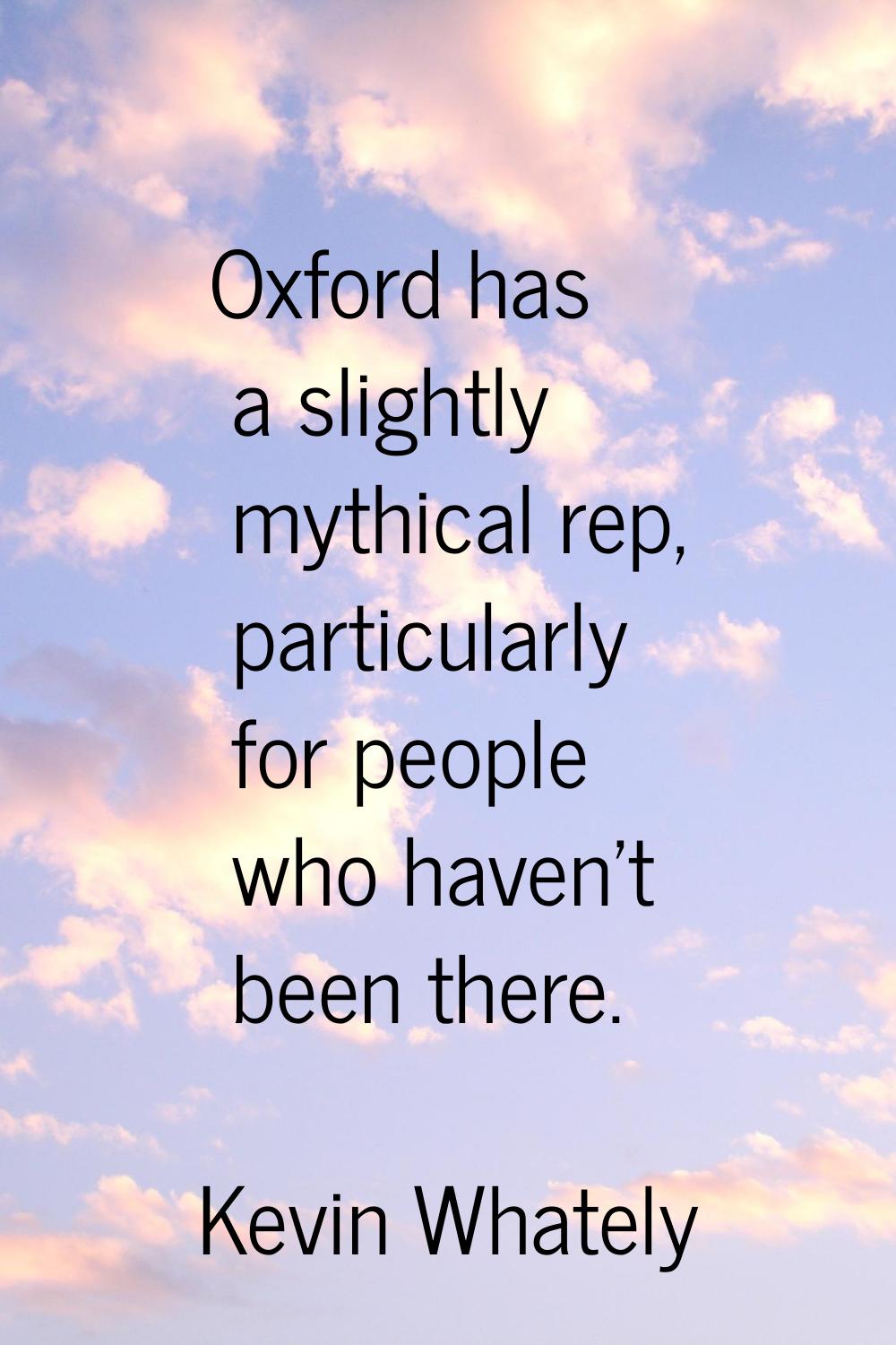 Oxford has a slightly mythical rep, particularly for people who haven't been there.