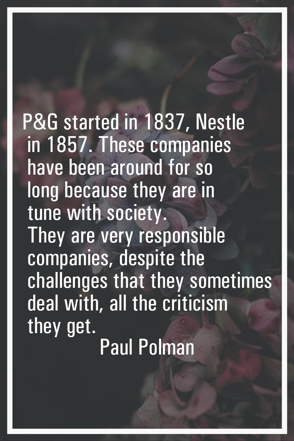 P&G started in 1837, Nestle in 1857. These companies have been around for so long because they are 