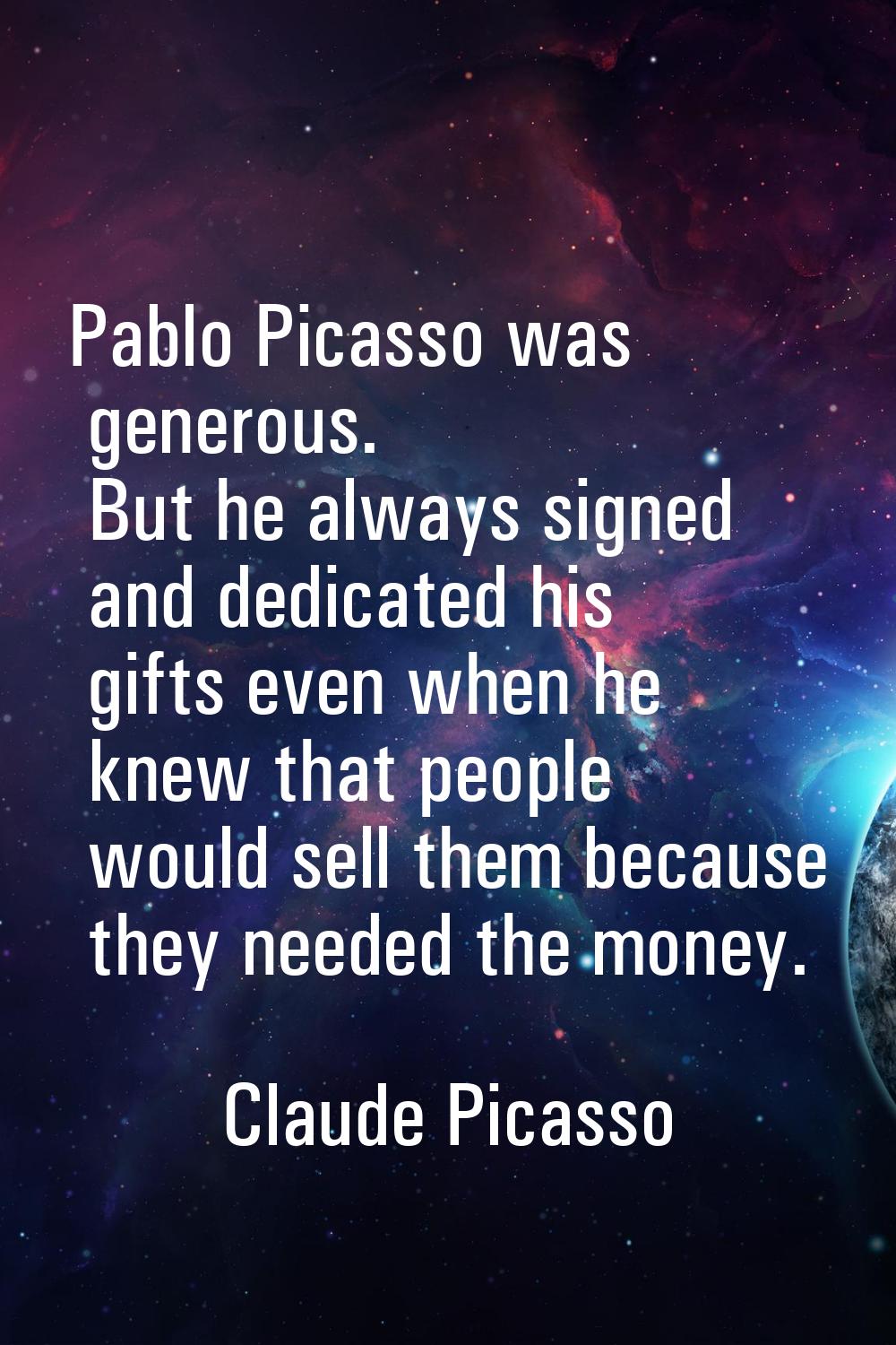 Pablo Picasso was generous. But he always signed and dedicated his gifts even when he knew that peo