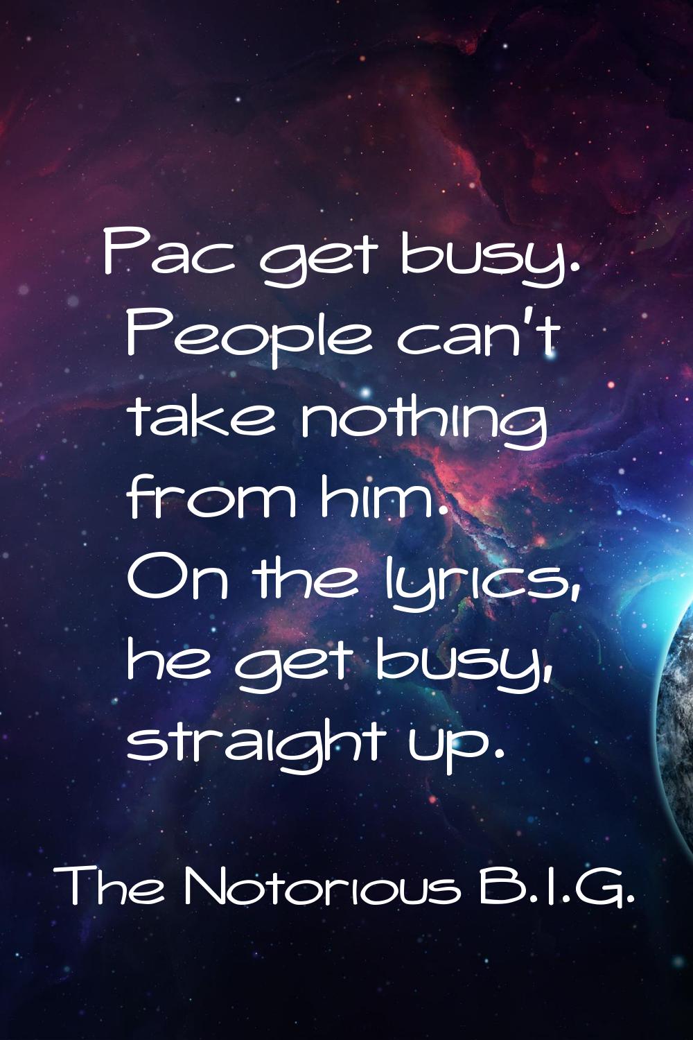 Pac get busy. People can't take nothing from him. On the lyrics, he get busy, straight up.