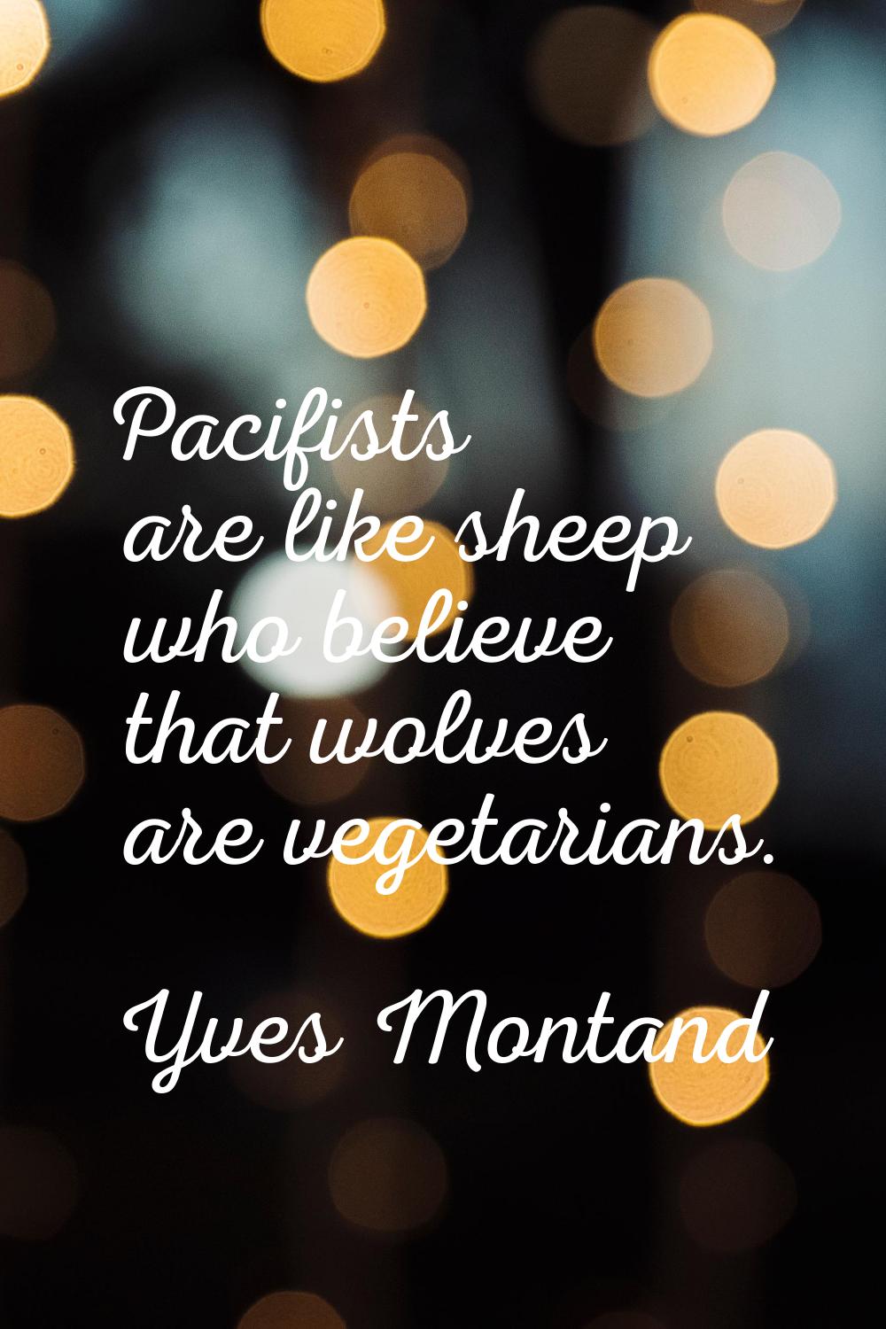 Pacifists are like sheep who believe that wolves are vegetarians.