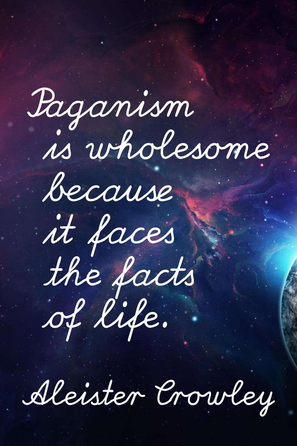 Paganism is wholesome because it faces the facts of life.