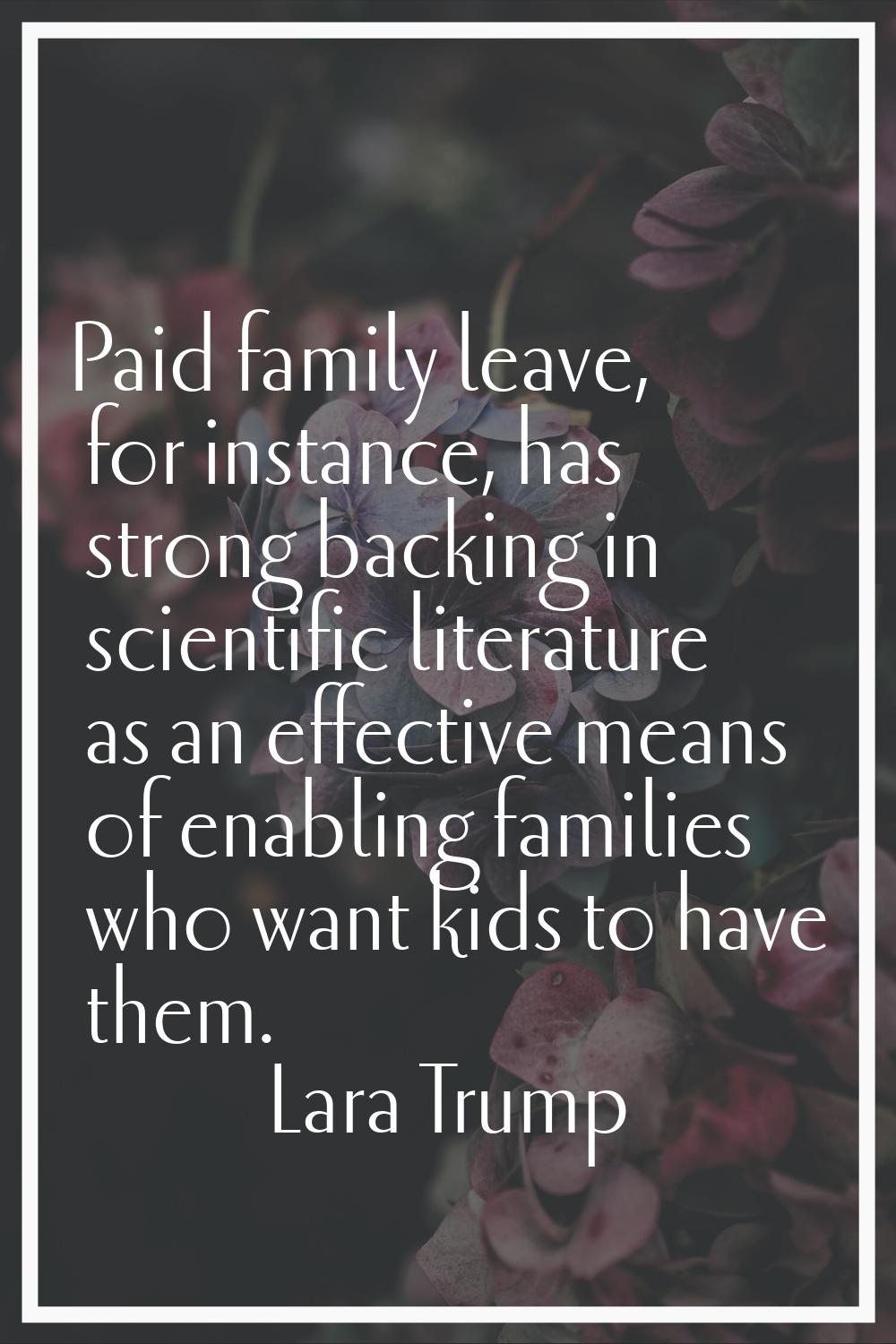 Paid family leave, for instance, has strong backing in scientific literature as an effective means 