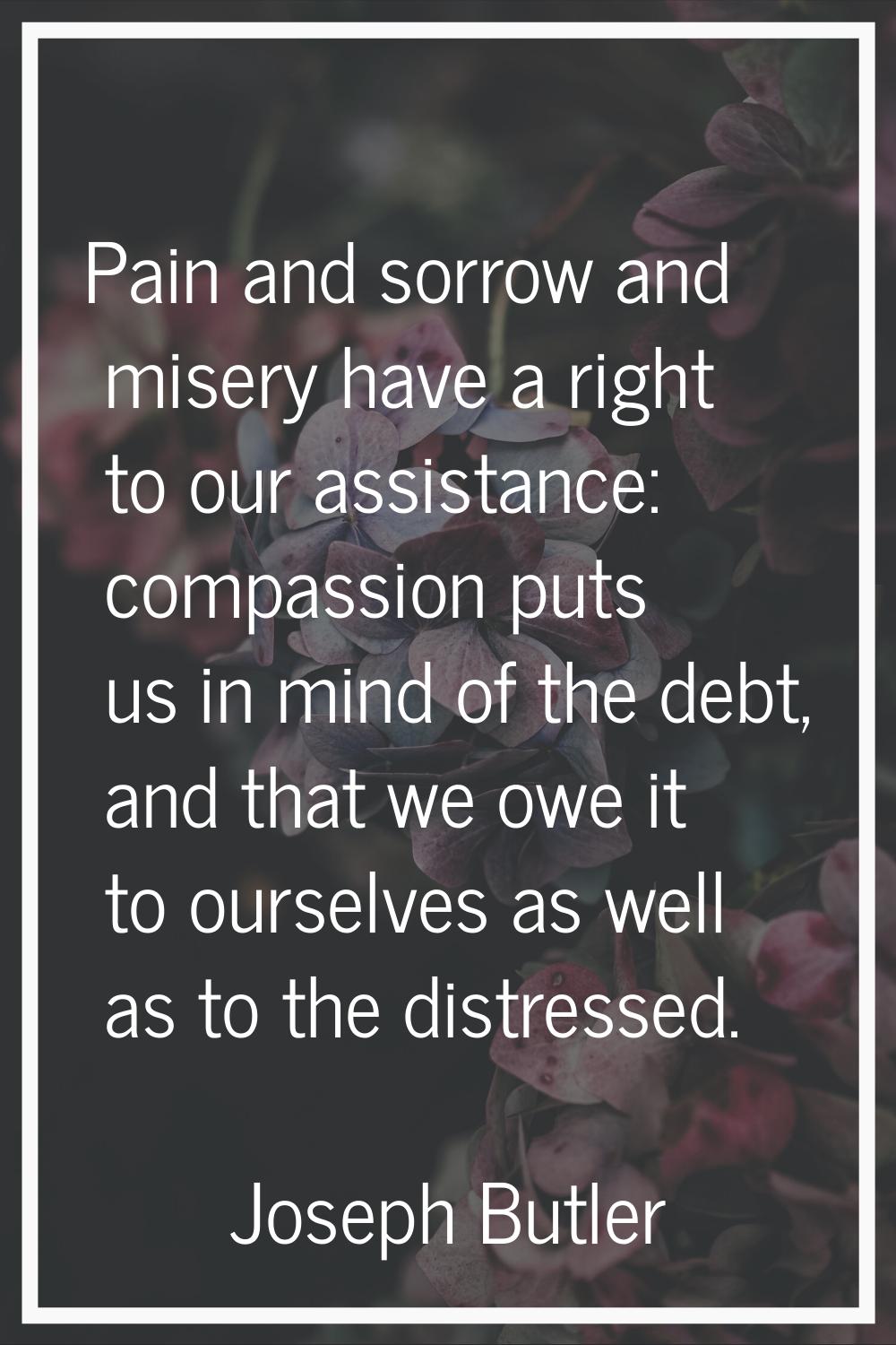 Pain and sorrow and misery have a right to our assistance: compassion puts us in mind of the debt, 