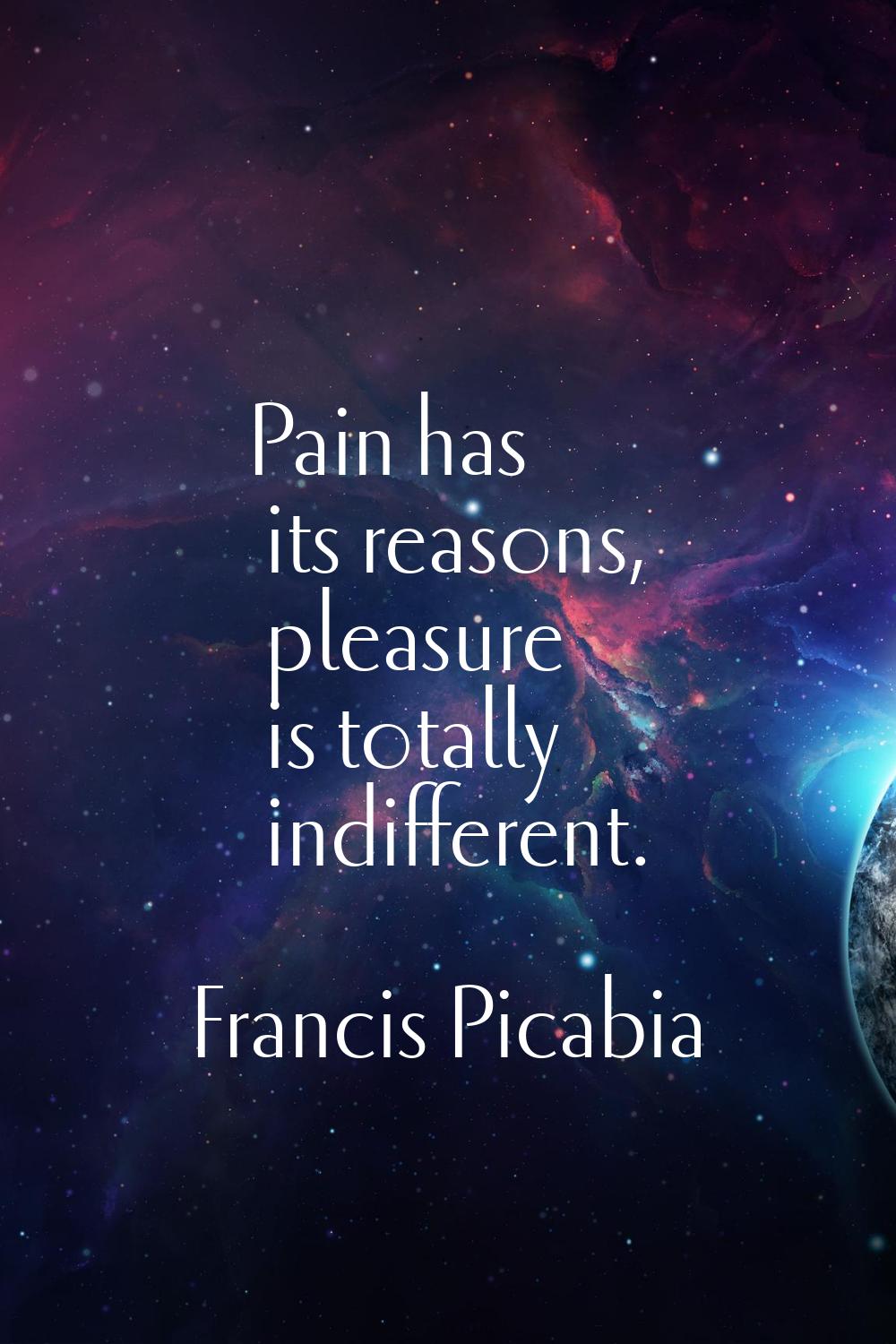 Pain has its reasons, pleasure is totally indifferent.