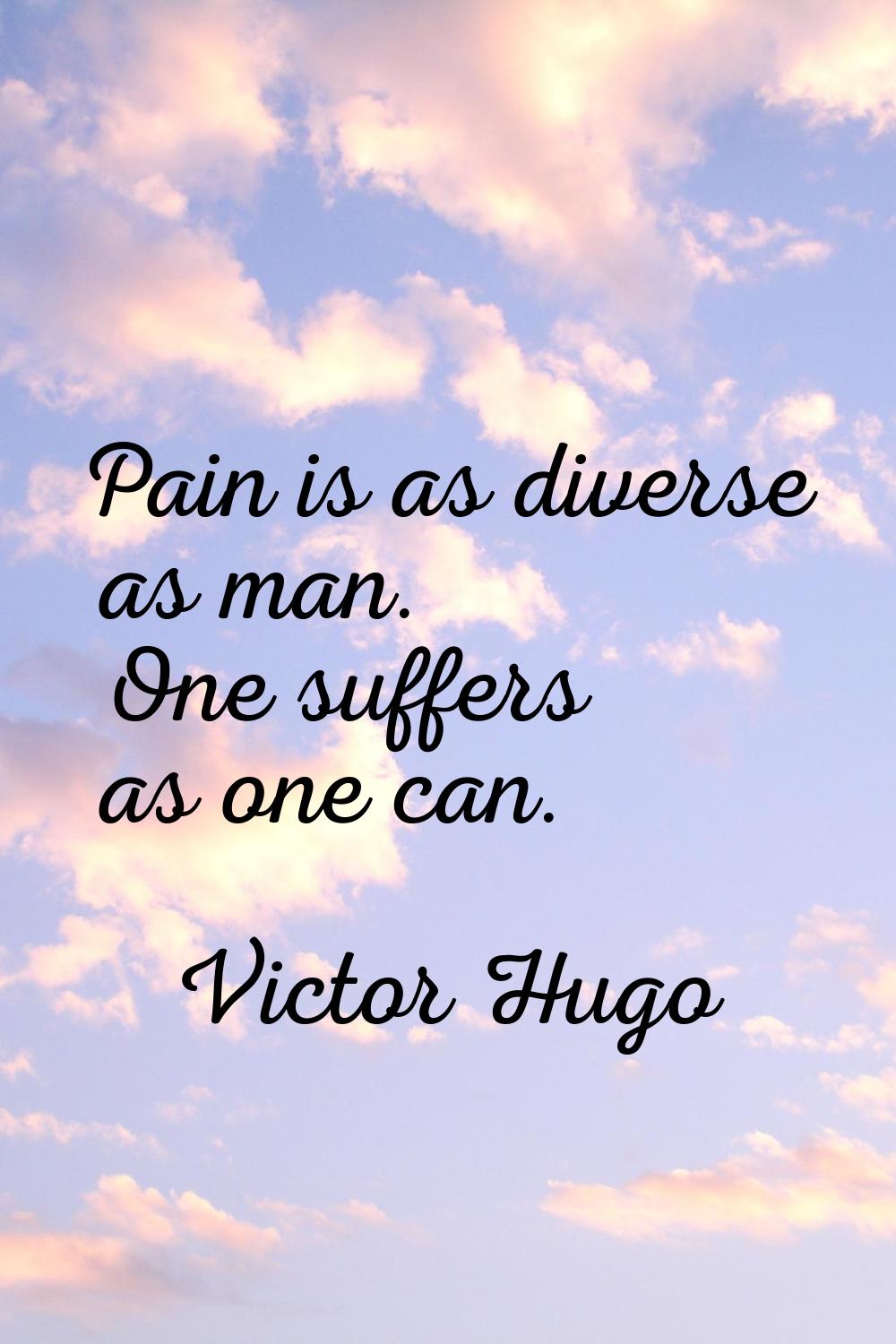 Pain is as diverse as man. One suffers as one can.