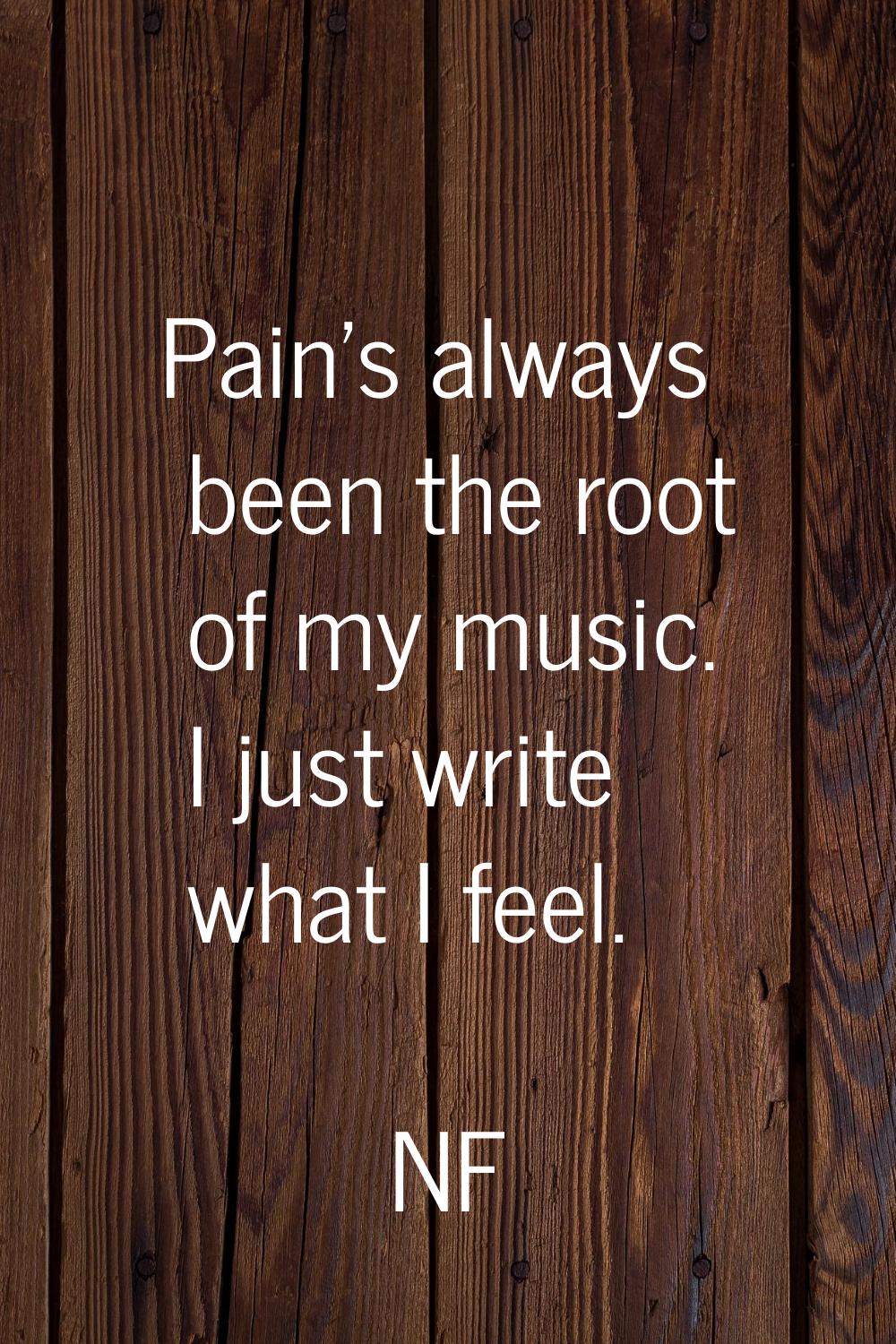 Pain's always been the root of my music. I just write what I feel.