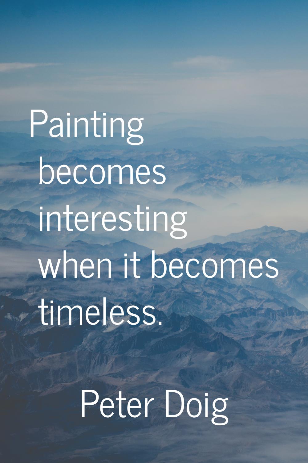 Painting becomes interesting when it becomes timeless.