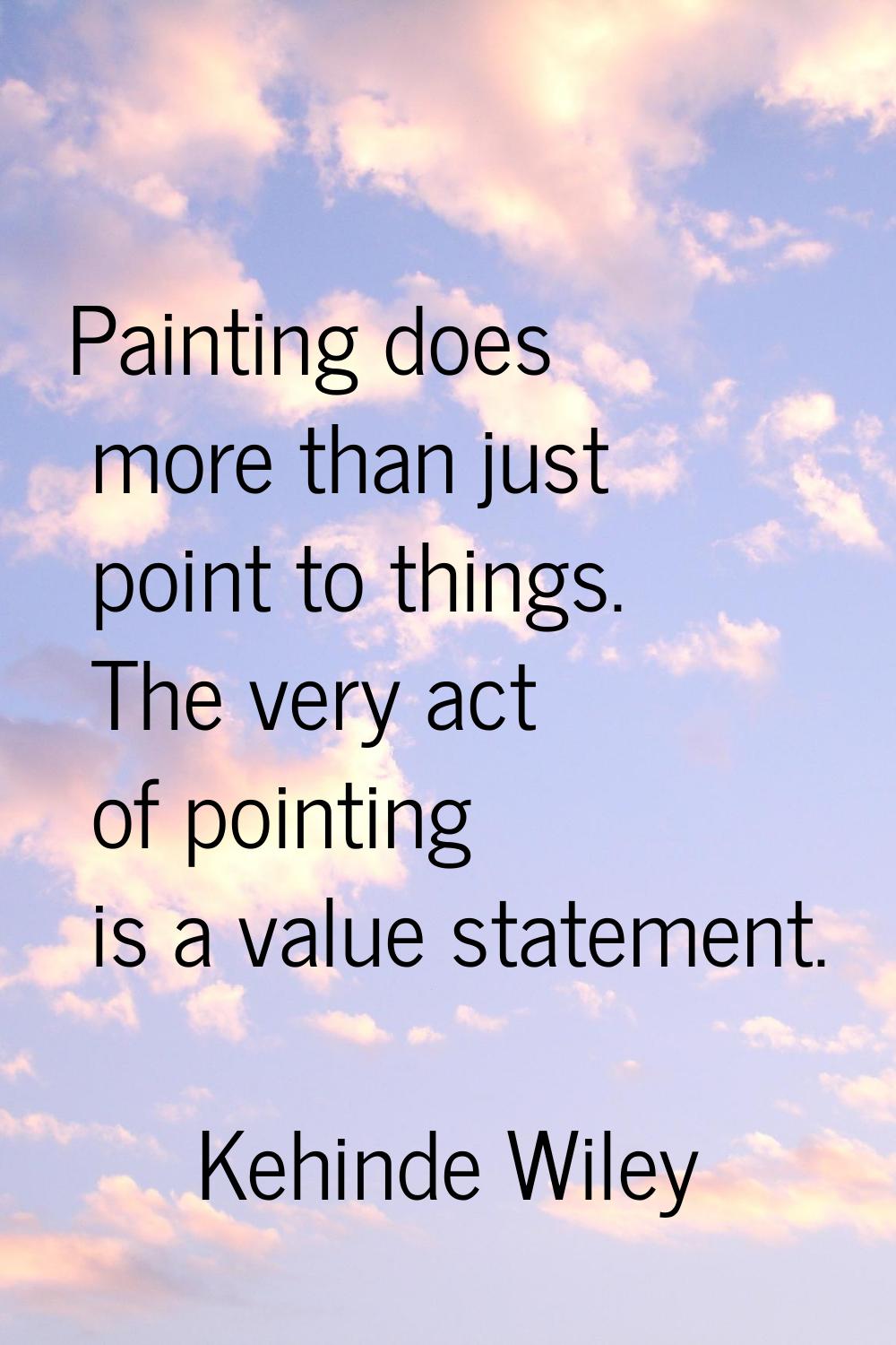 Painting does more than just point to things. The very act of pointing is a value statement.