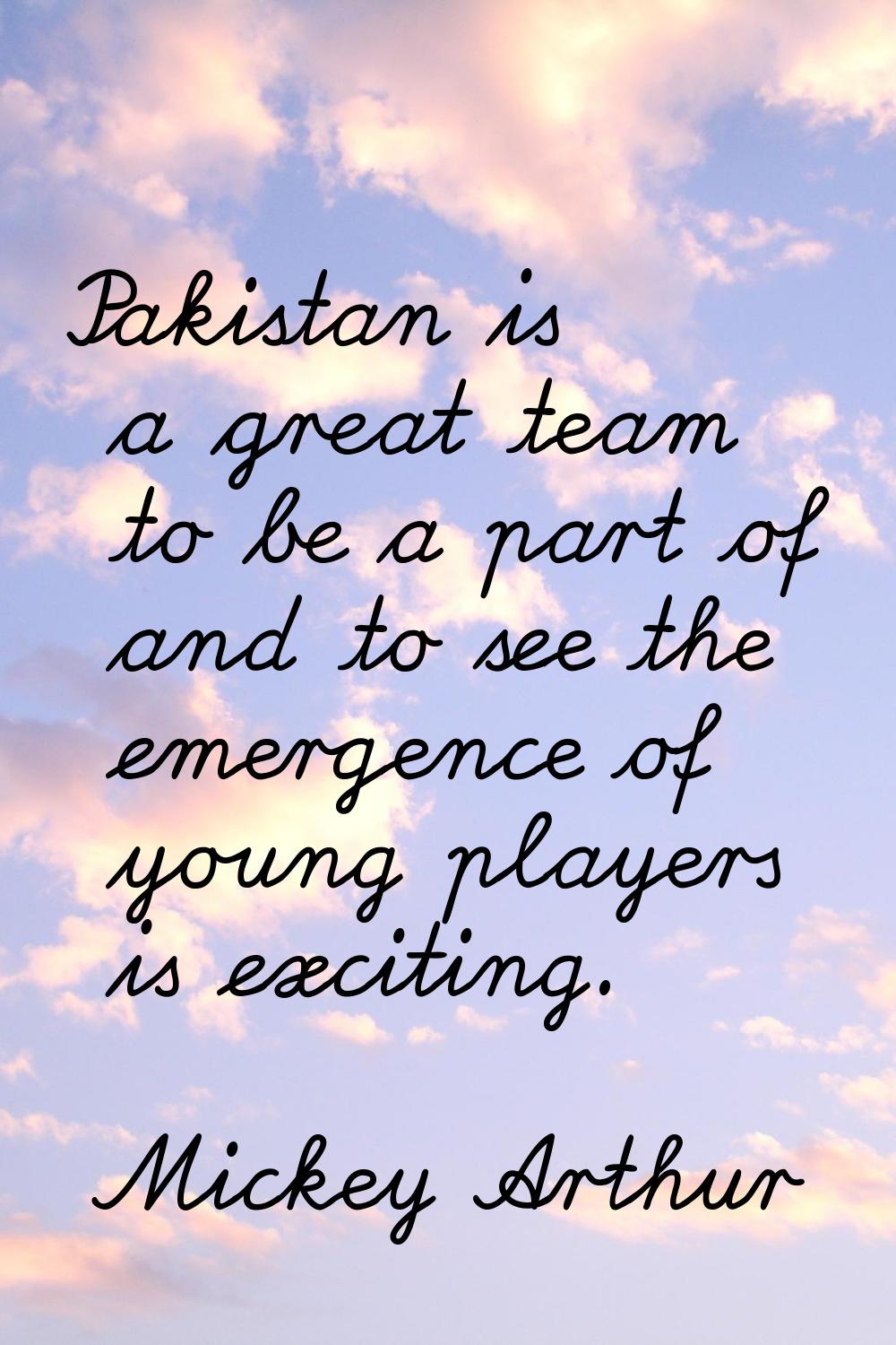 Pakistan is a great team to be a part of and to see the emergence of young players is exciting.