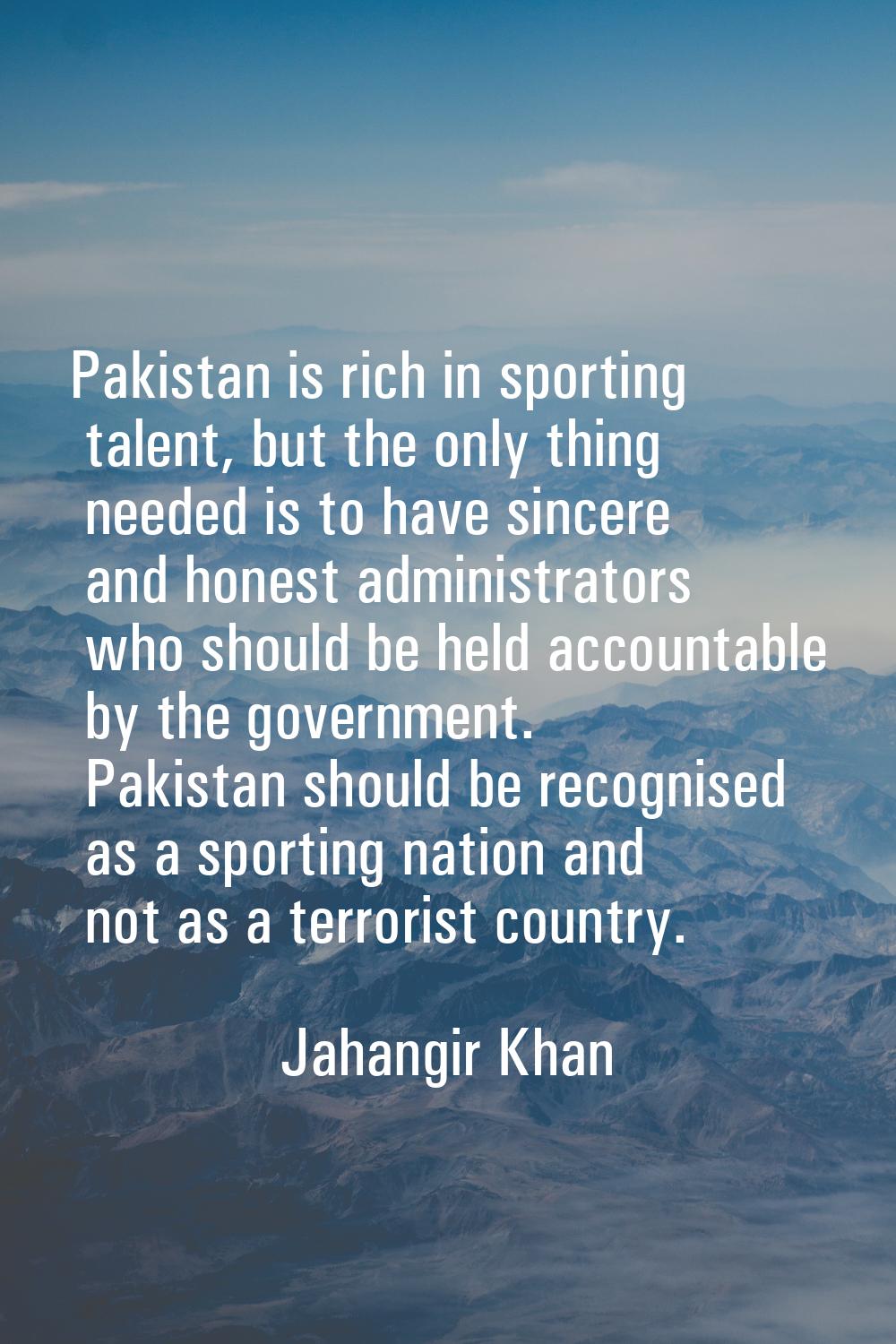 Pakistan is rich in sporting talent, but the only thing needed is to have sincere and honest admini