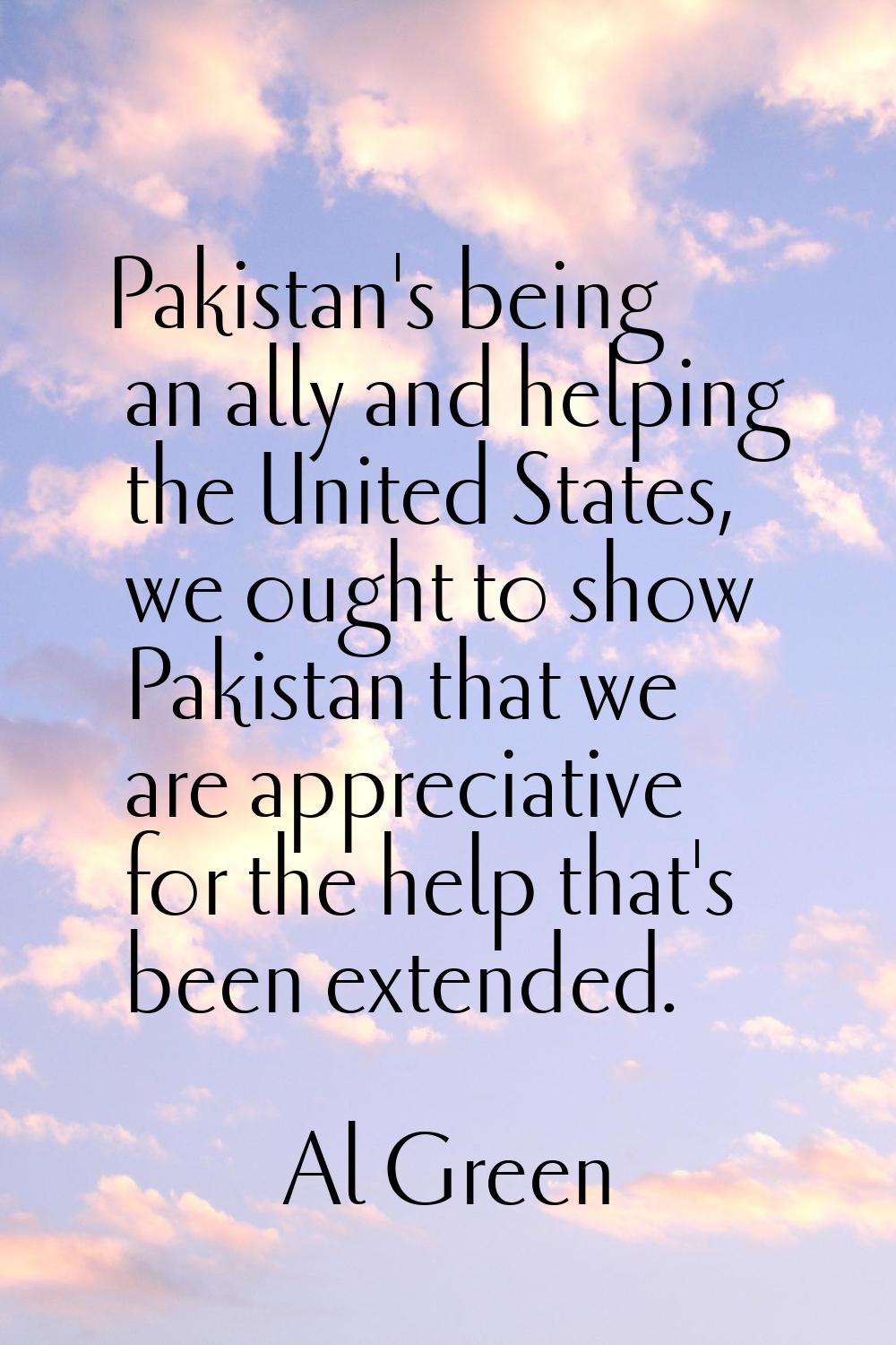 Pakistan's being an ally and helping the United States, we ought to show Pakistan that we are appre