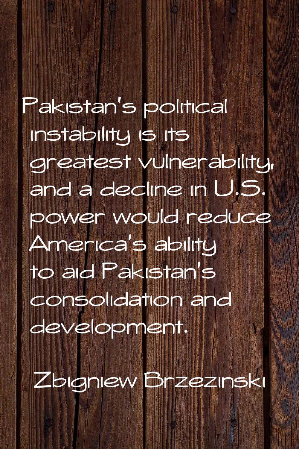 Pakistan's political instability is its greatest vulnerability, and a decline in U.S. power would r