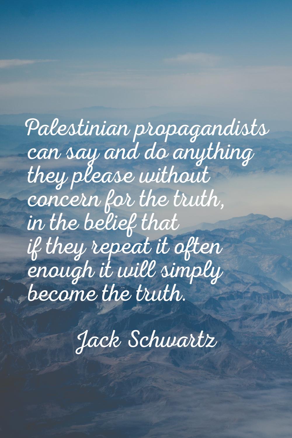 Palestinian propagandists can say and do anything they please without concern for the truth, in the
