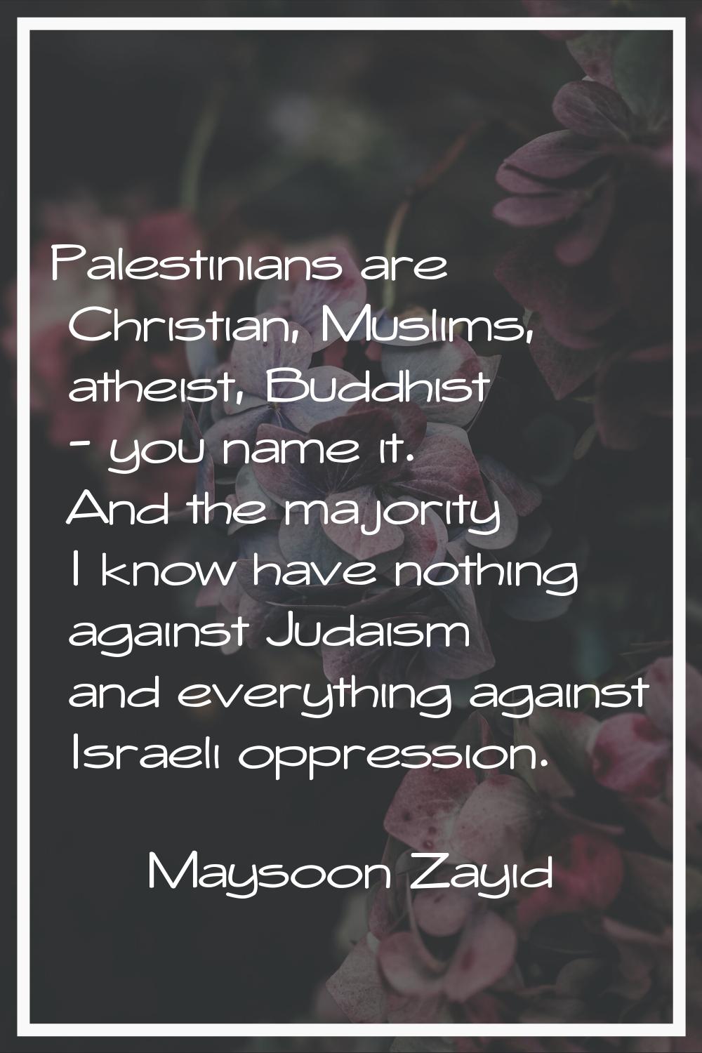 Palestinians are Christian, Muslims, atheist, Buddhist - you name it. And the majority I know have 