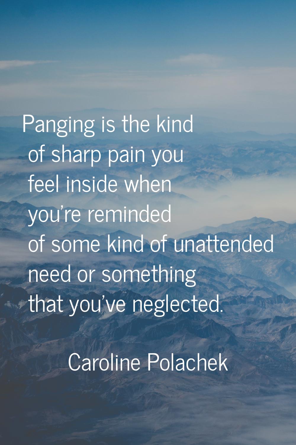 Panging is the kind of sharp pain you feel inside when you're reminded of some kind of unattended n
