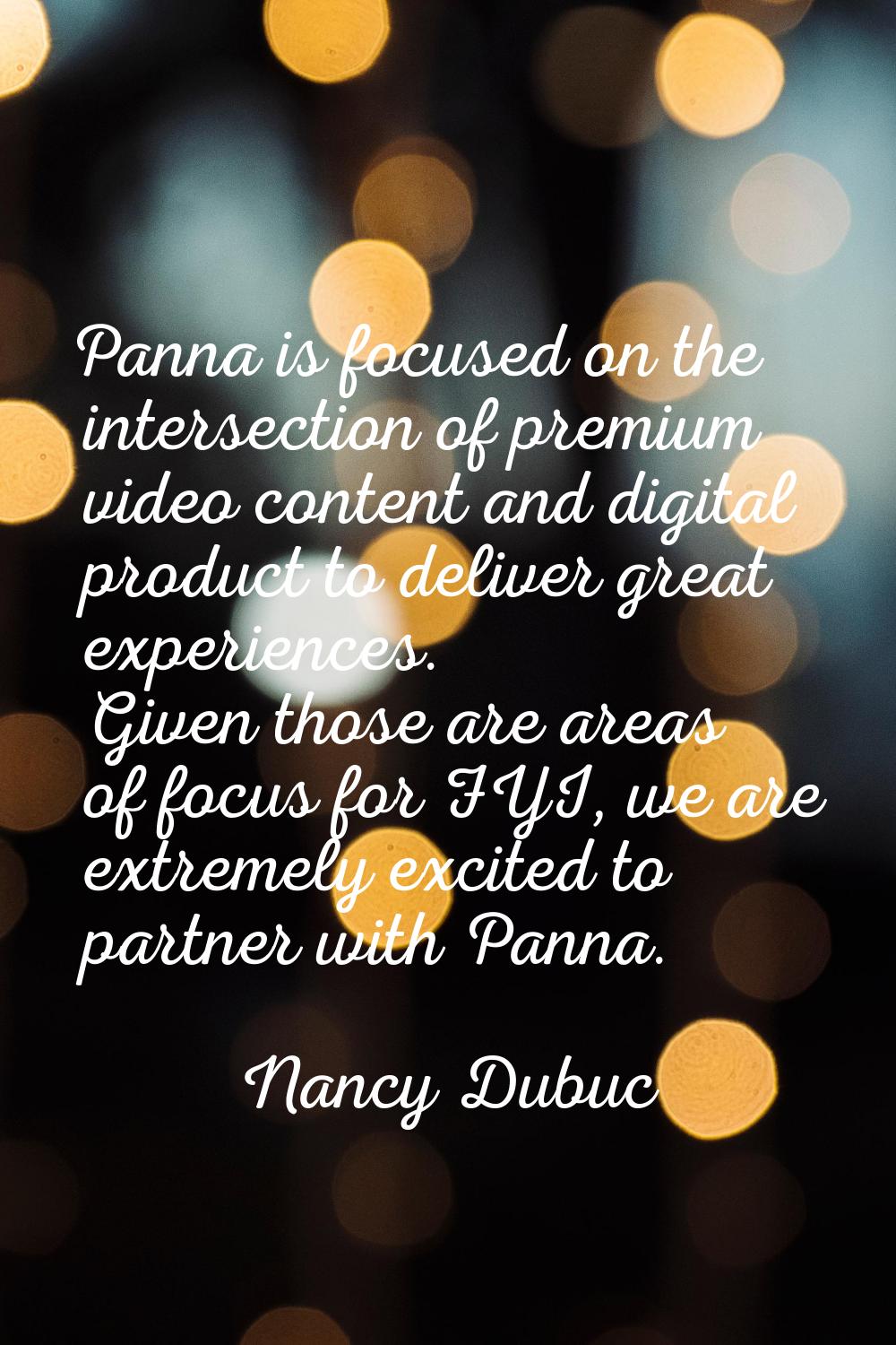 Panna is focused on the intersection of premium video content and digital product to deliver great 