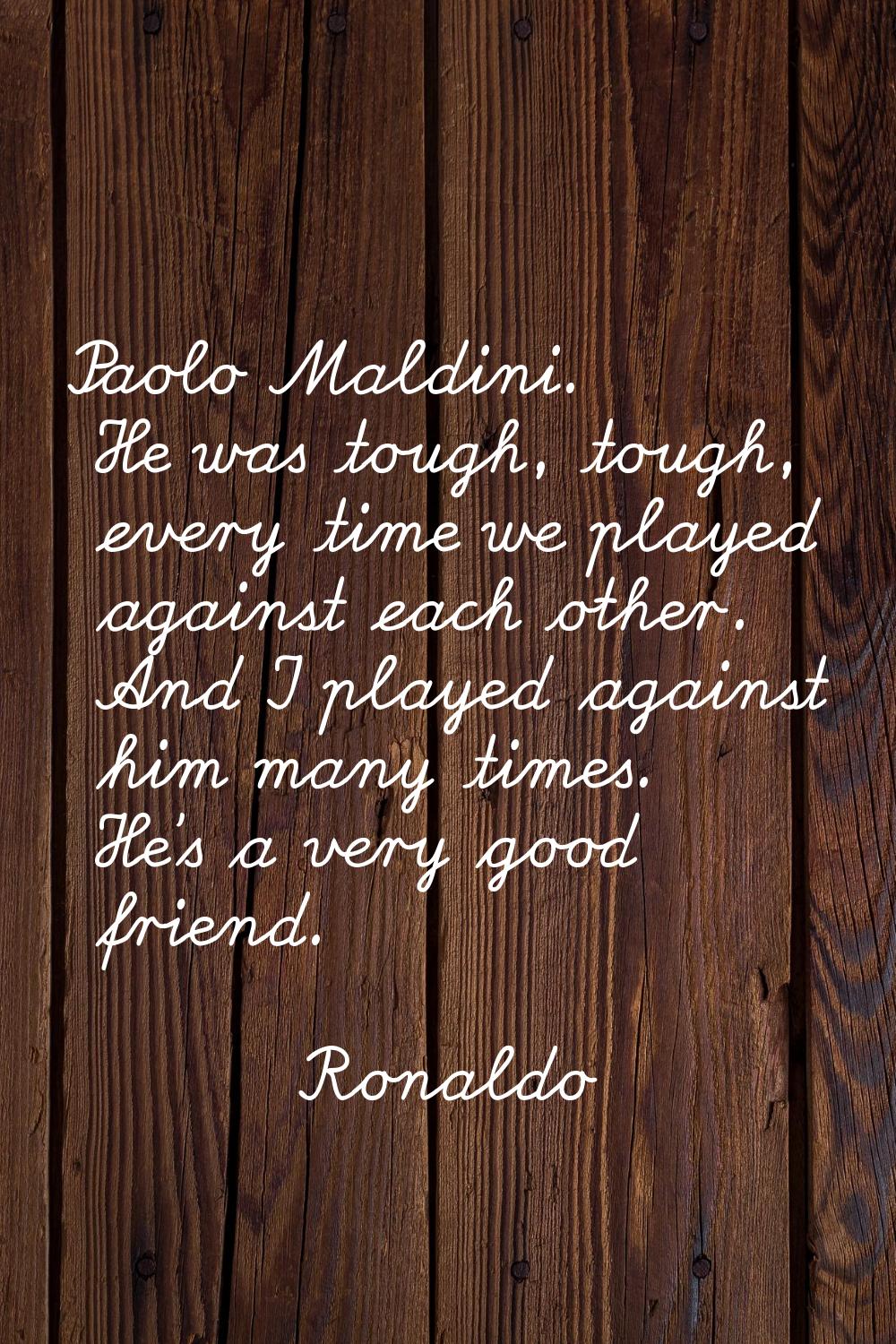 Paolo Maldini. He was tough, tough, every time we played against each other. And I played against h