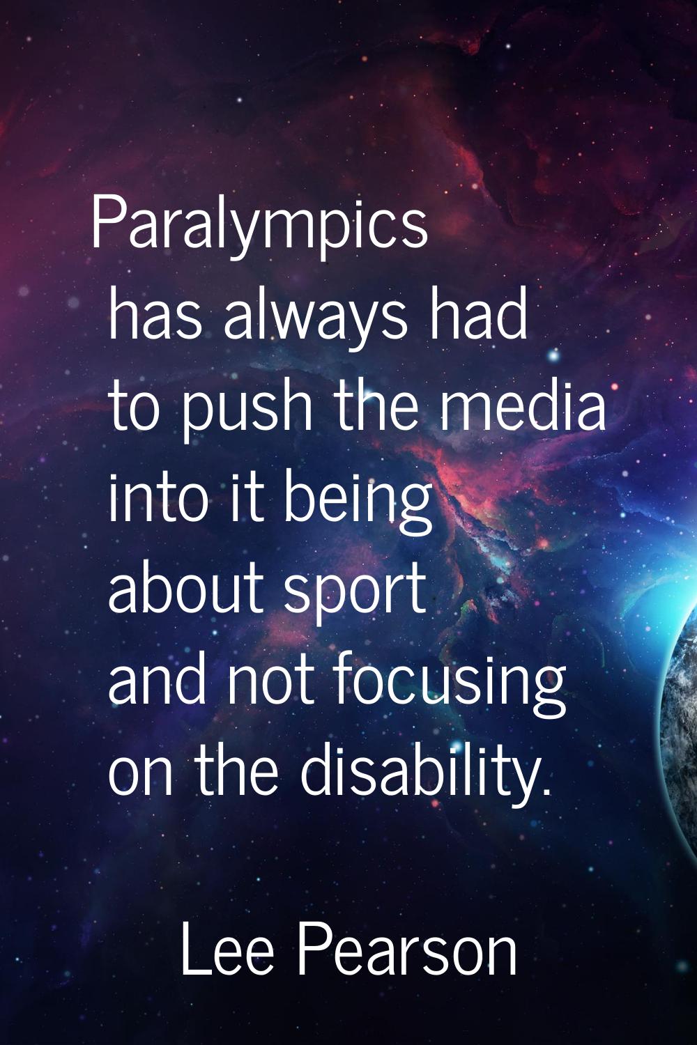 Paralympics has always had to push the media into it being about sport and not focusing on the disa