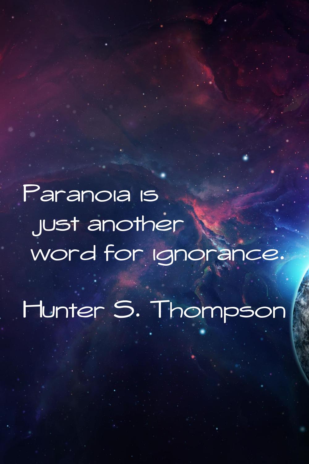 Paranoia is just another word for ignorance.