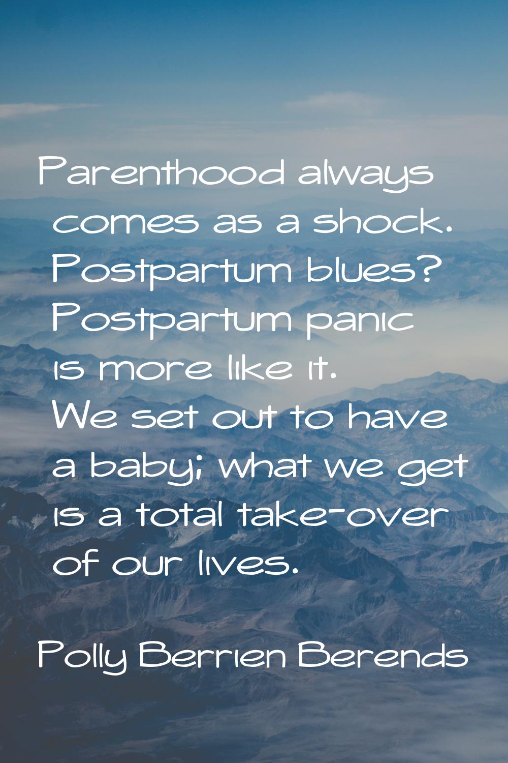 Parenthood always comes as a shock. Postpartum blues? Postpartum panic is more like it. We set out 