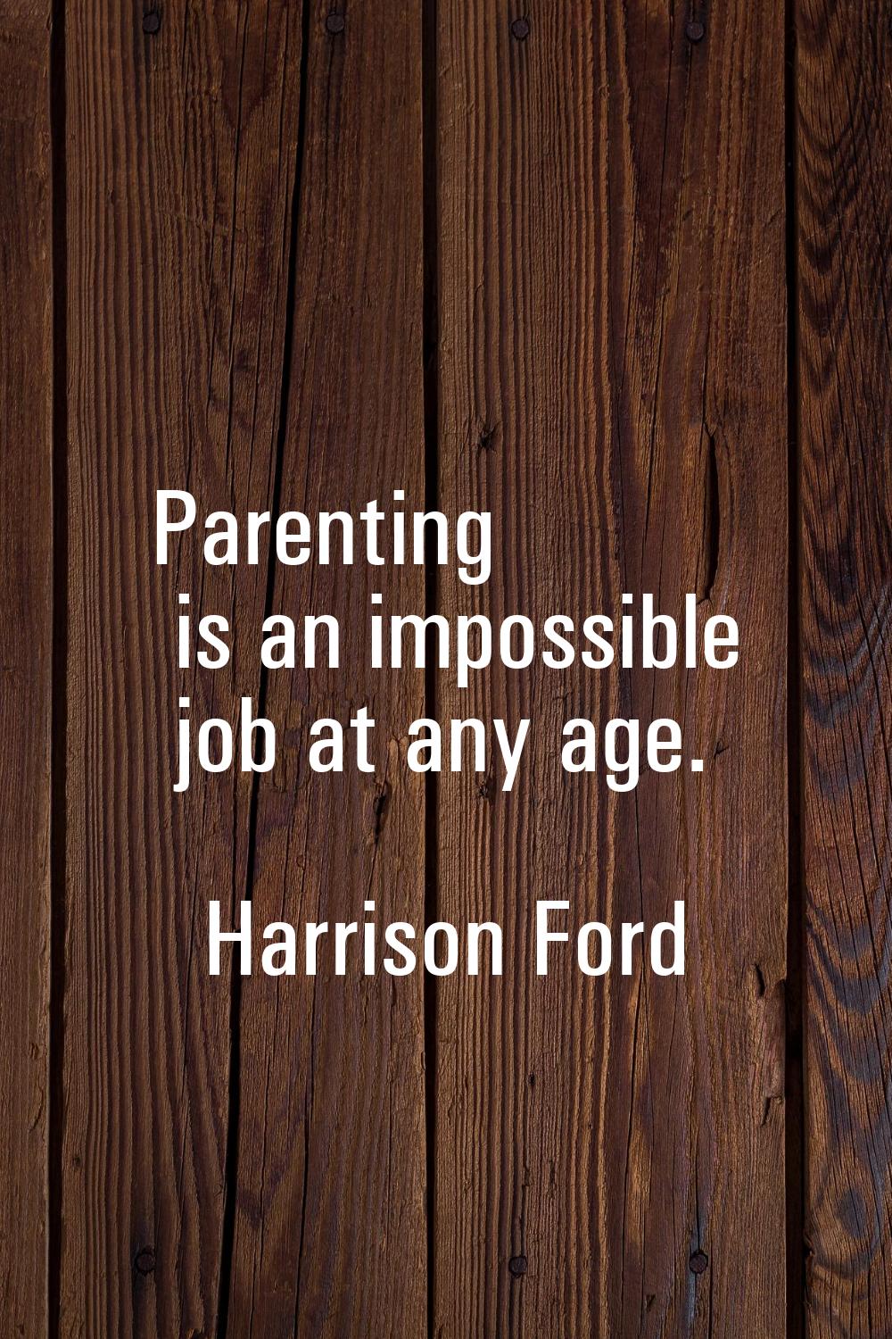 Parenting is an impossible job at any age.