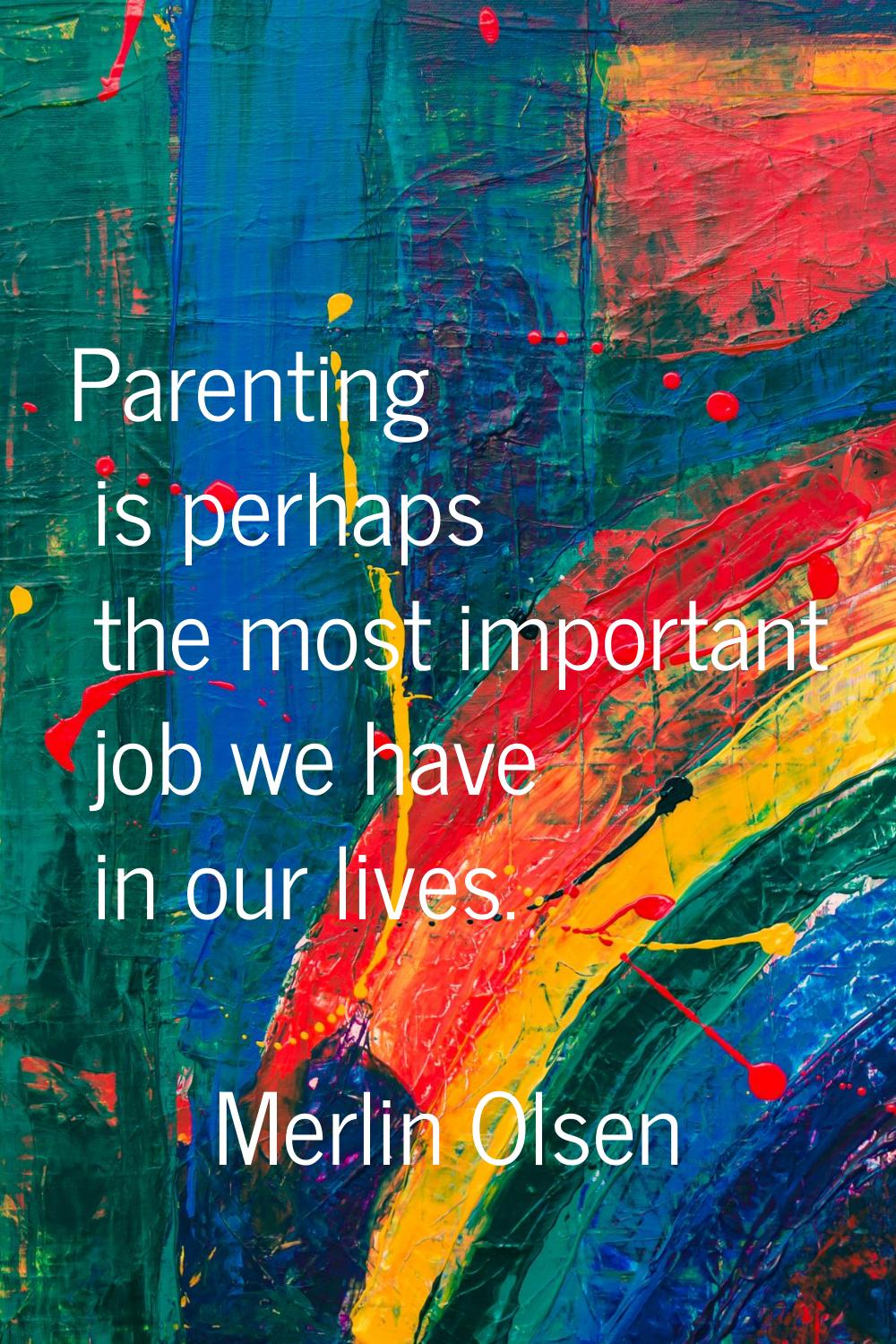 Parenting is perhaps the most important job we have in our lives.