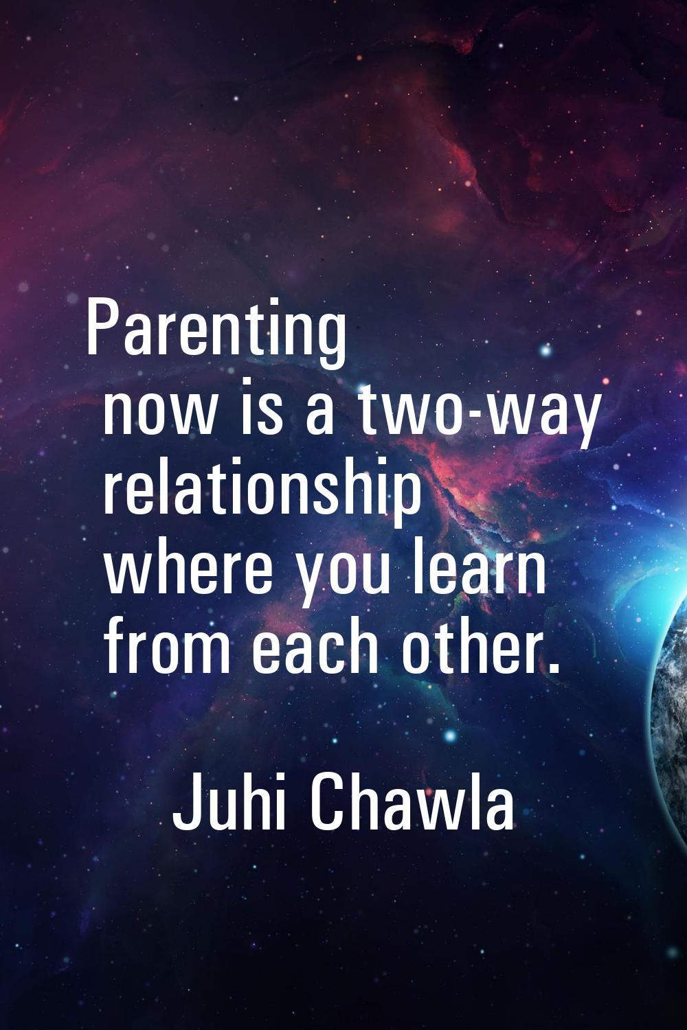Parenting now is a two-way relationship where you learn from each other.
