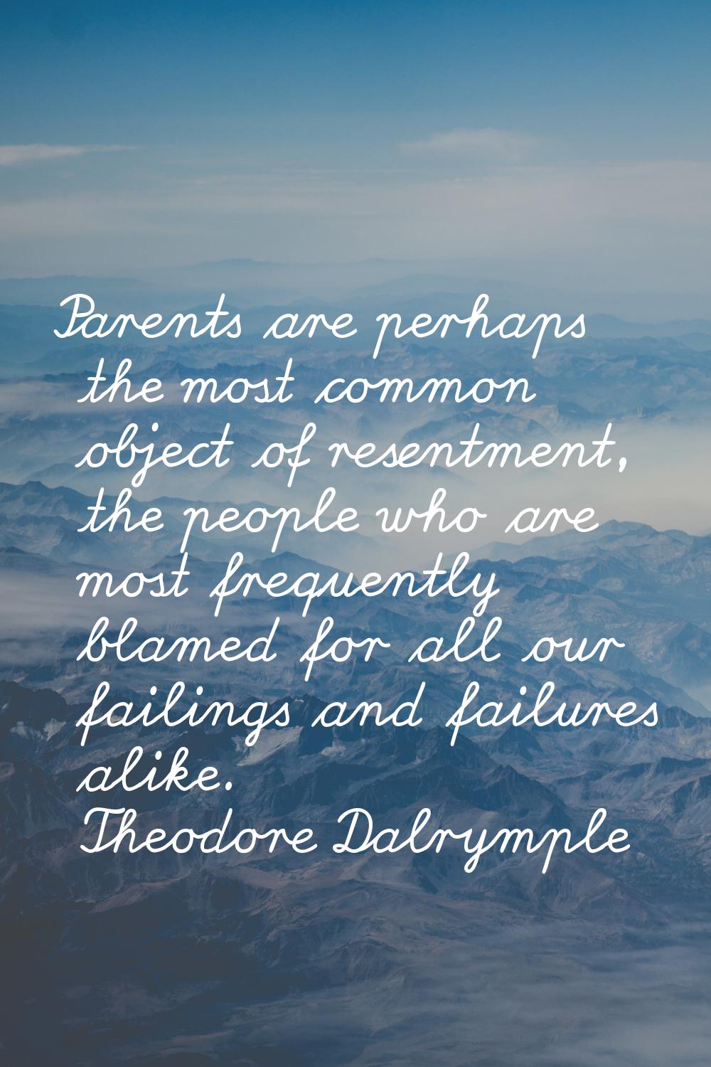 Parents are perhaps the most common object of resentment, the people who are most frequently blamed
