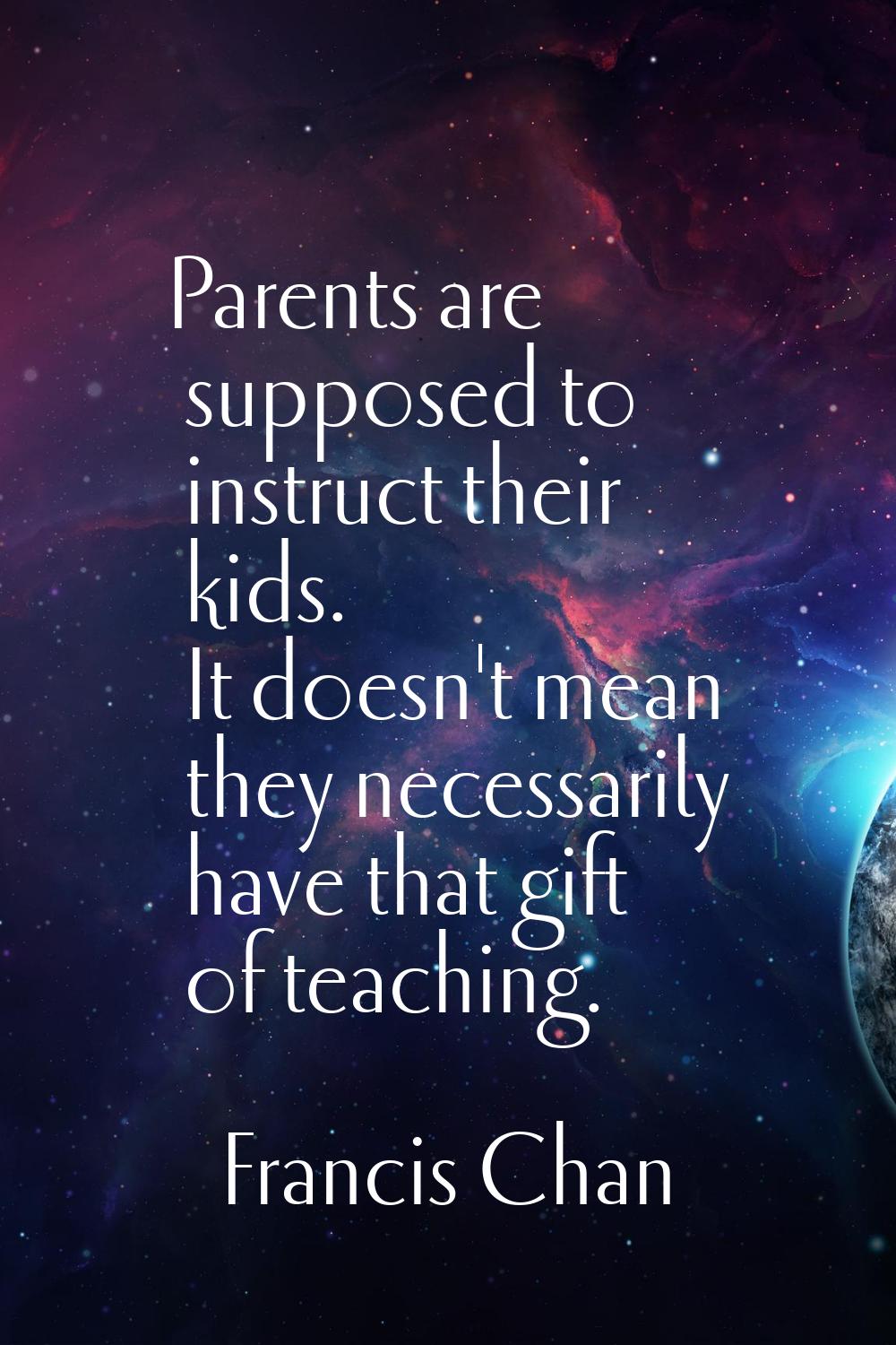 Parents are supposed to instruct their kids. It doesn't mean they necessarily have that gift of tea