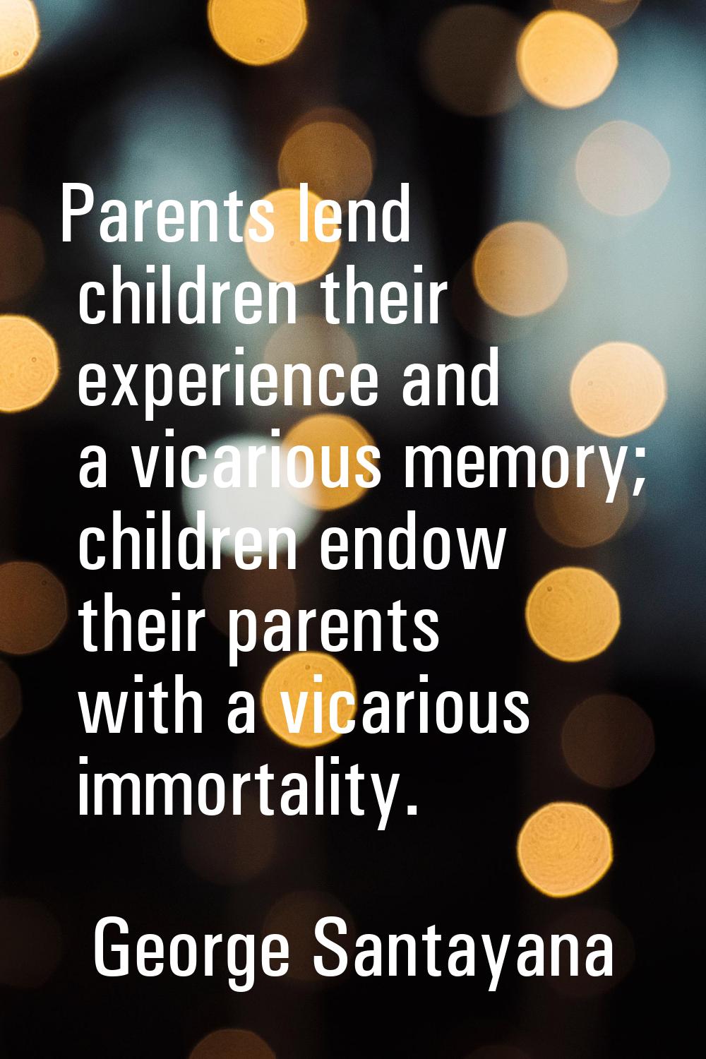 Parents lend children their experience and a vicarious memory; children endow their parents with a 