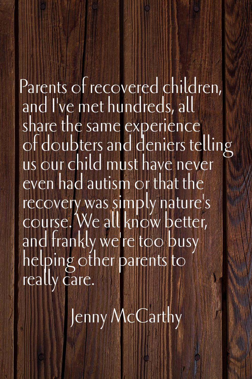 Parents of recovered children, and I've met hundreds, all share the same experience of doubters and