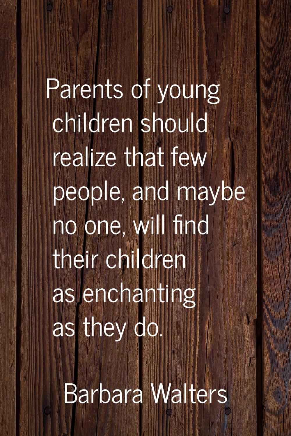 Parents of young children should realize that few people, and maybe no one, will find their childre