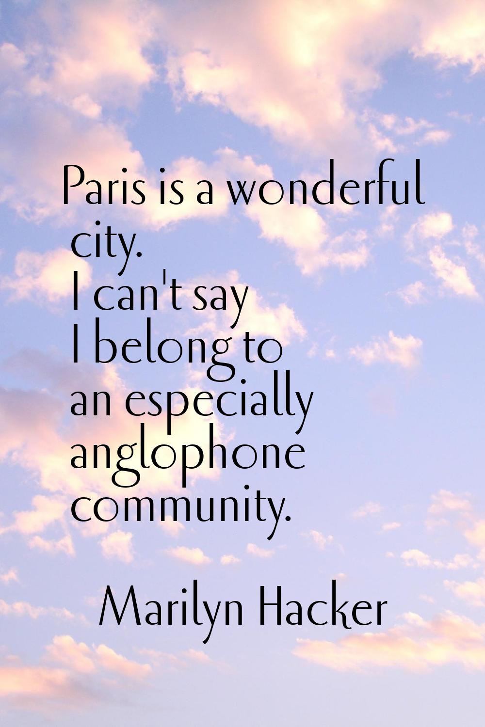 Paris is a wonderful city. I can't say I belong to an especially anglophone community.