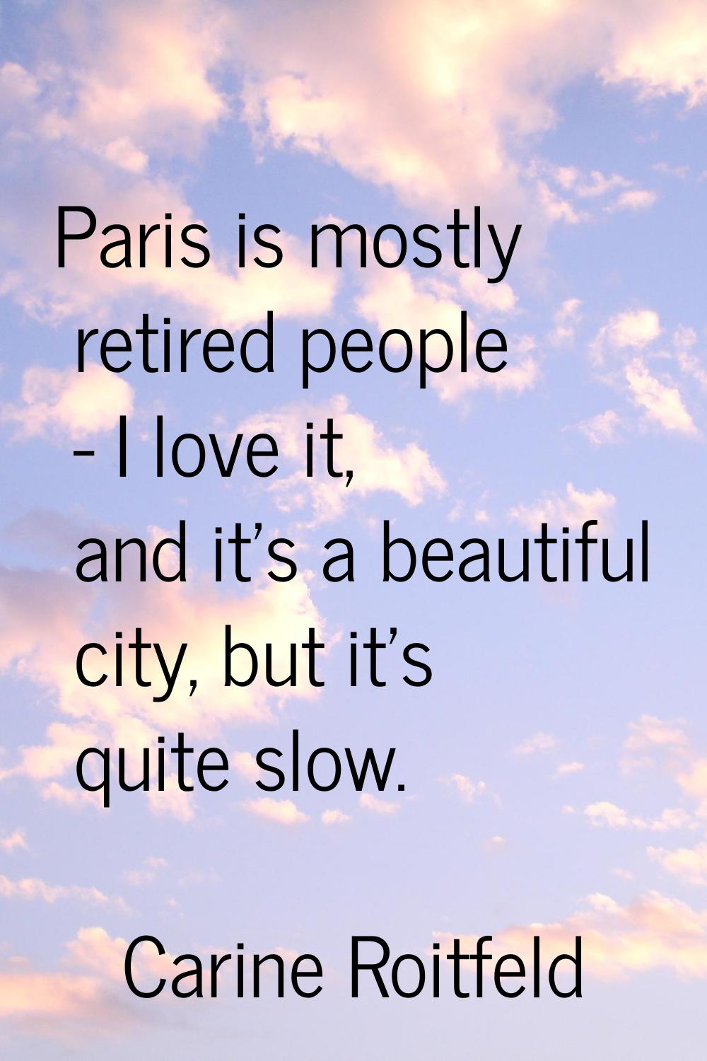 Paris is mostly retired people - I love it, and it's a beautiful city, but it's quite slow.