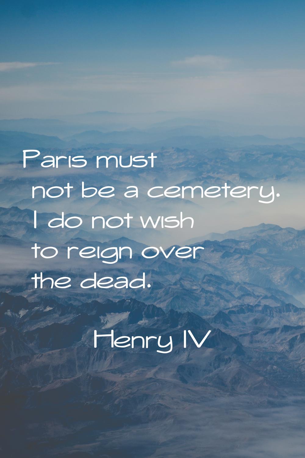 Paris must not be a cemetery. I do not wish to reign over the dead.