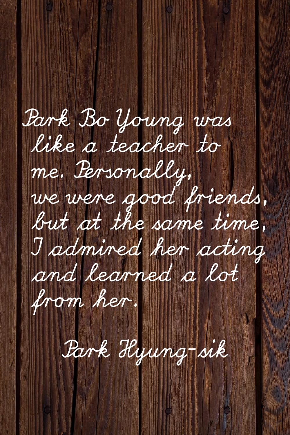 Park Bo Young was like a teacher to me. Personally, we were good friends, but at the same time, I a