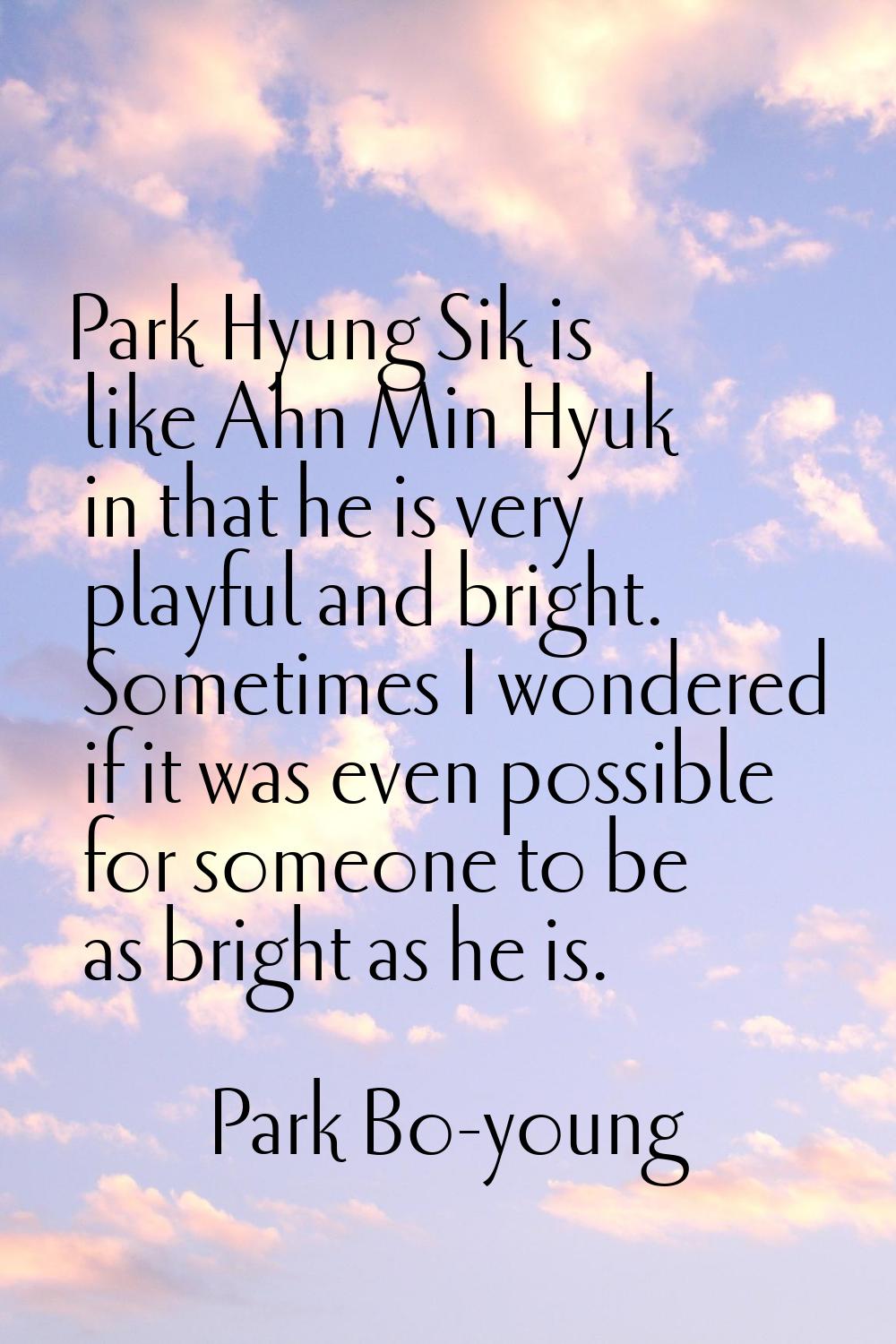 Park Hyung Sik is like Ahn Min Hyuk in that he is very playful and bright. Sometimes I wondered if 