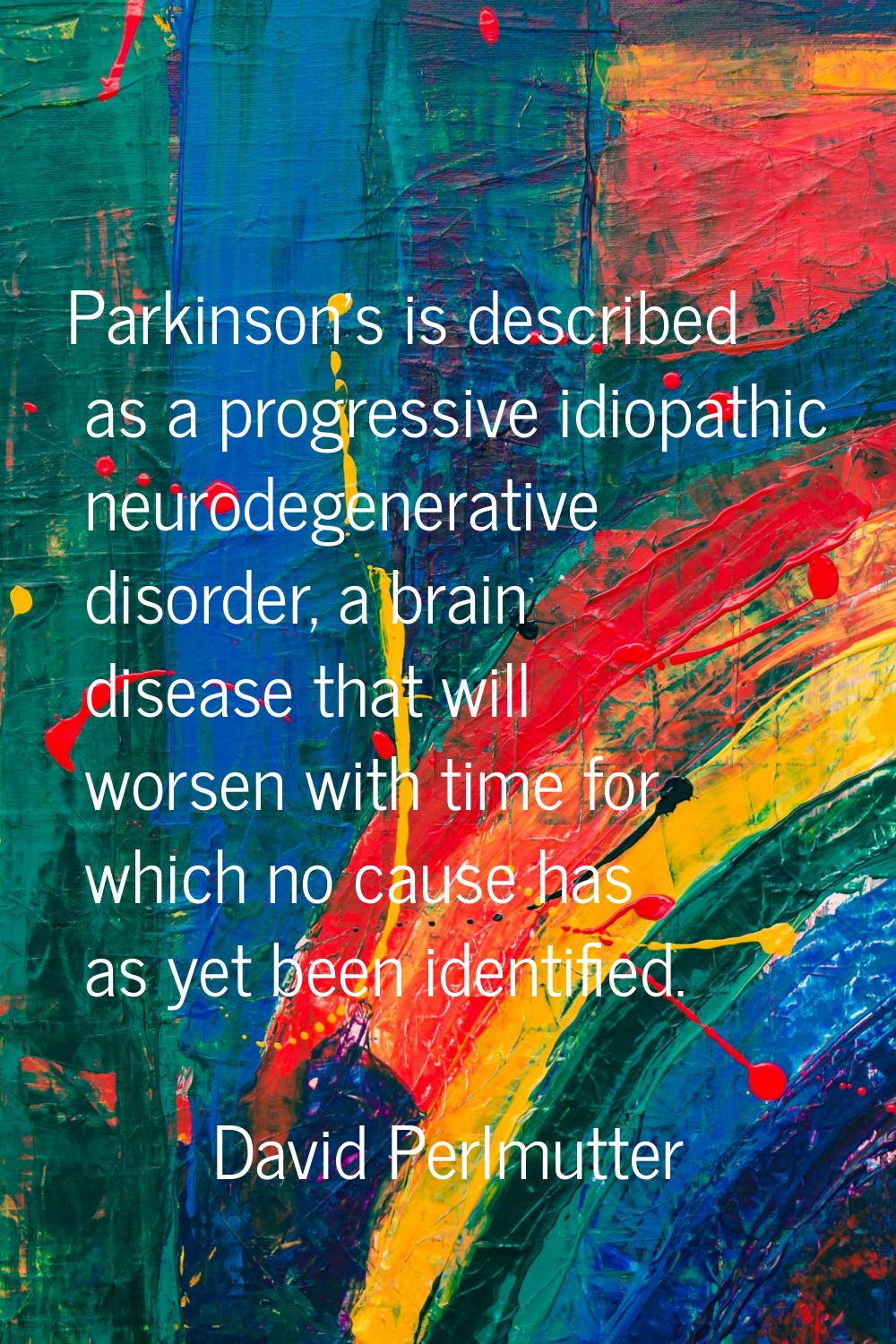 Parkinson's is described as a progressive idiopathic neurodegenerative disorder, a brain disease th