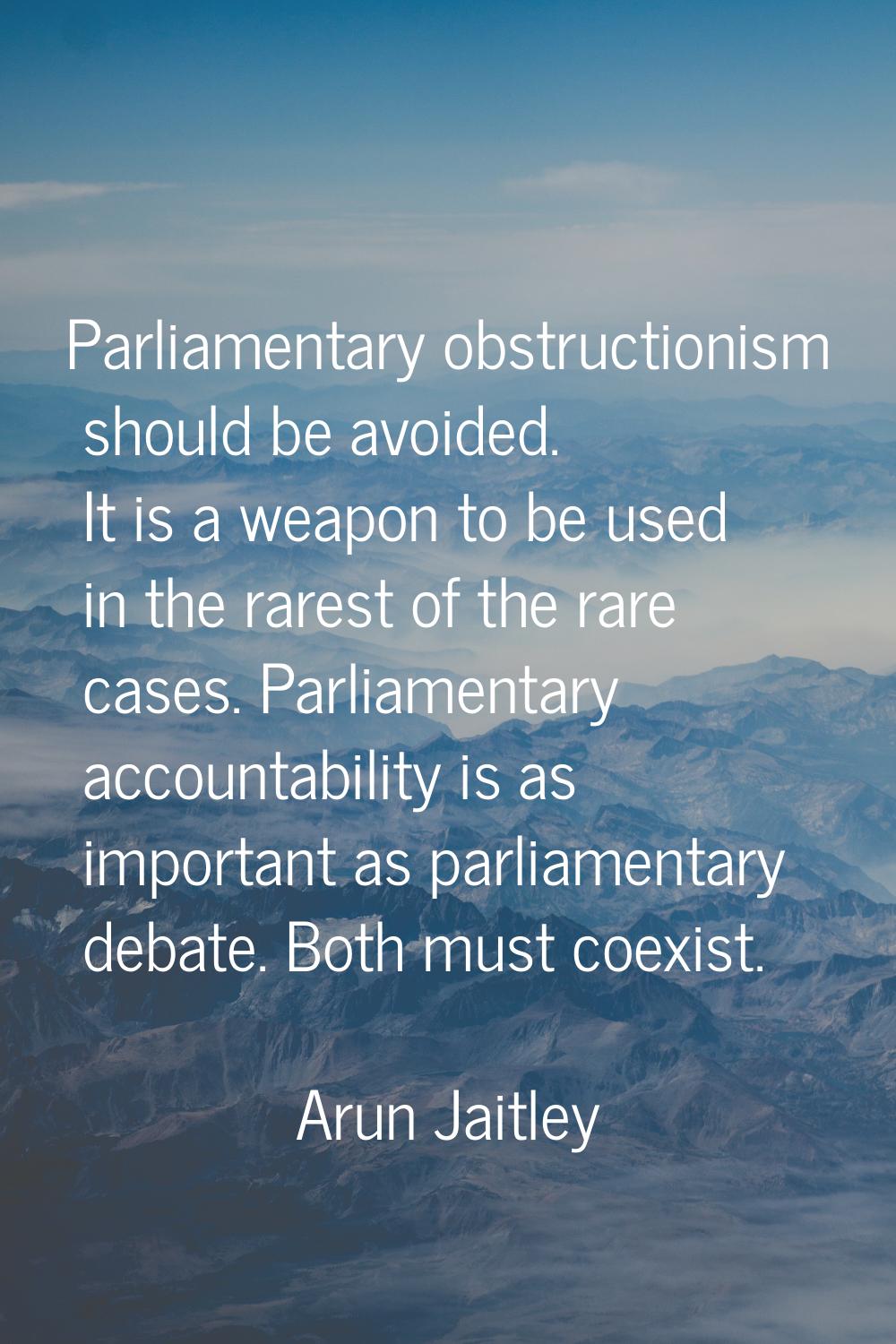 Parliamentary obstructionism should be avoided. It is a weapon to be used in the rarest of the rare