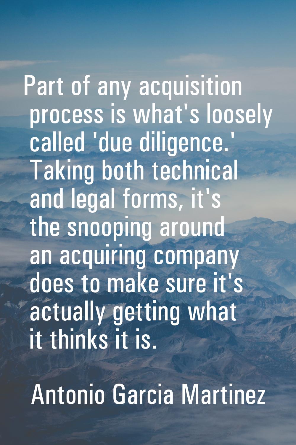 Part of any acquisition process is what's loosely called 'due diligence.' Taking both technical and