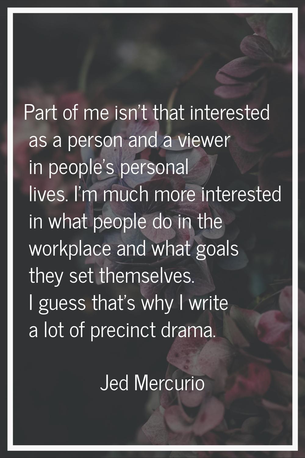 Part of me isn't that interested as a person and a viewer in people's personal lives. I'm much more