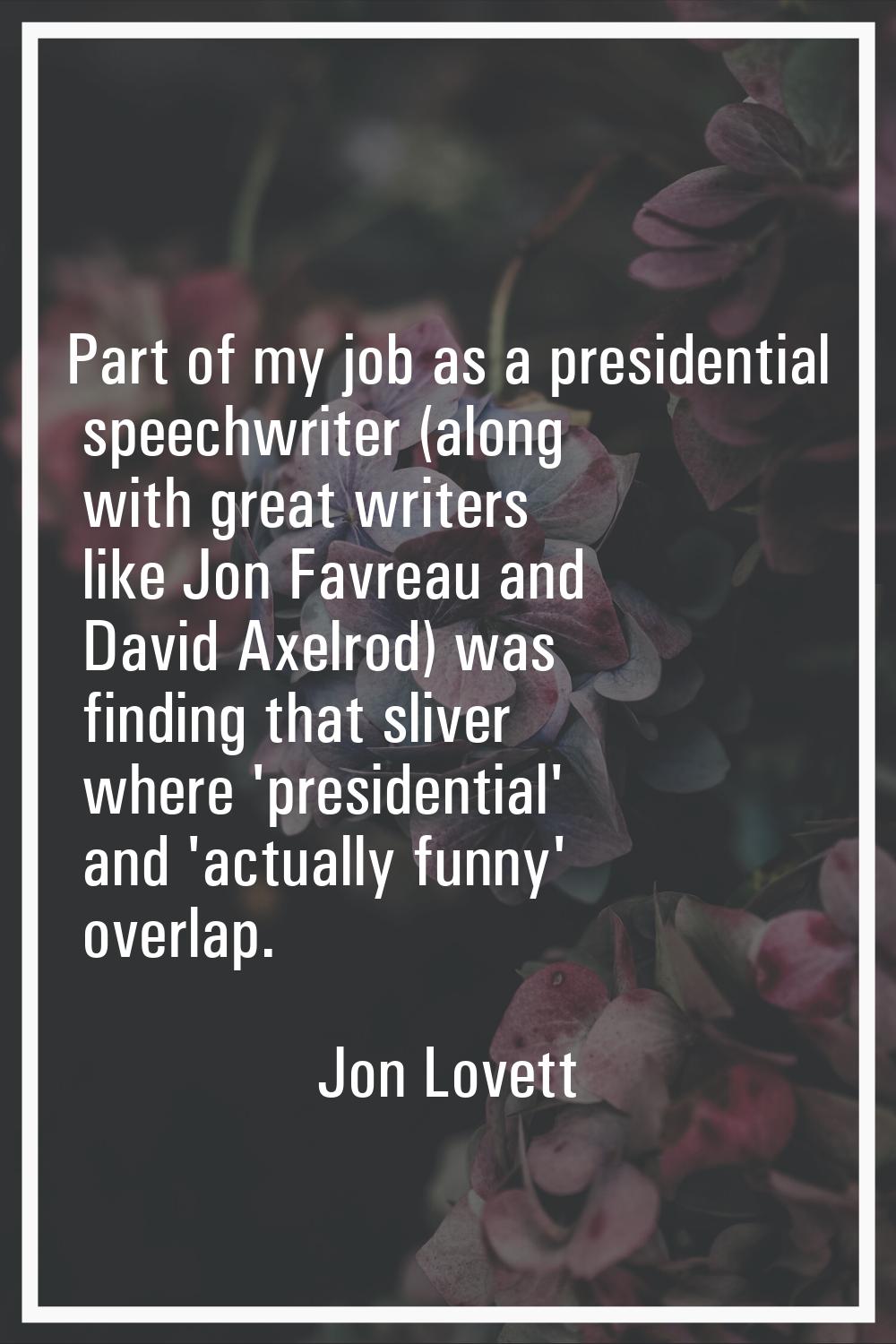 Part of my job as a presidential speechwriter (along with great writers like Jon Favreau and David 